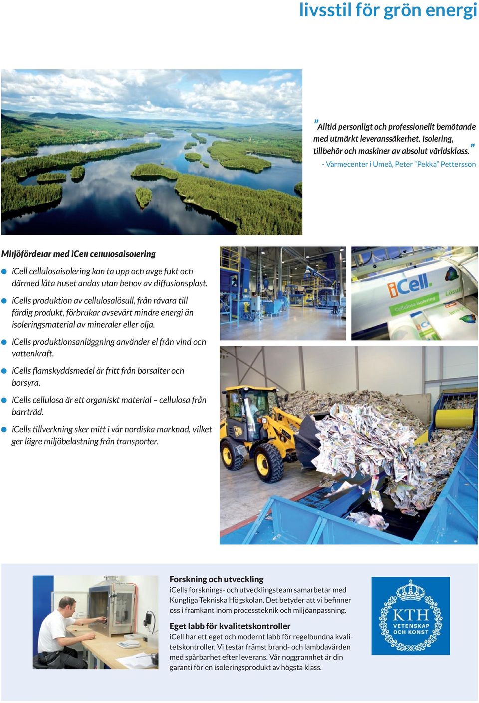 icells produktion av cellulosalösull, från råvara till färdig produkt, förbrukar avsevärt mindre energi än isoleringsmaterial av mineraler eller olja.