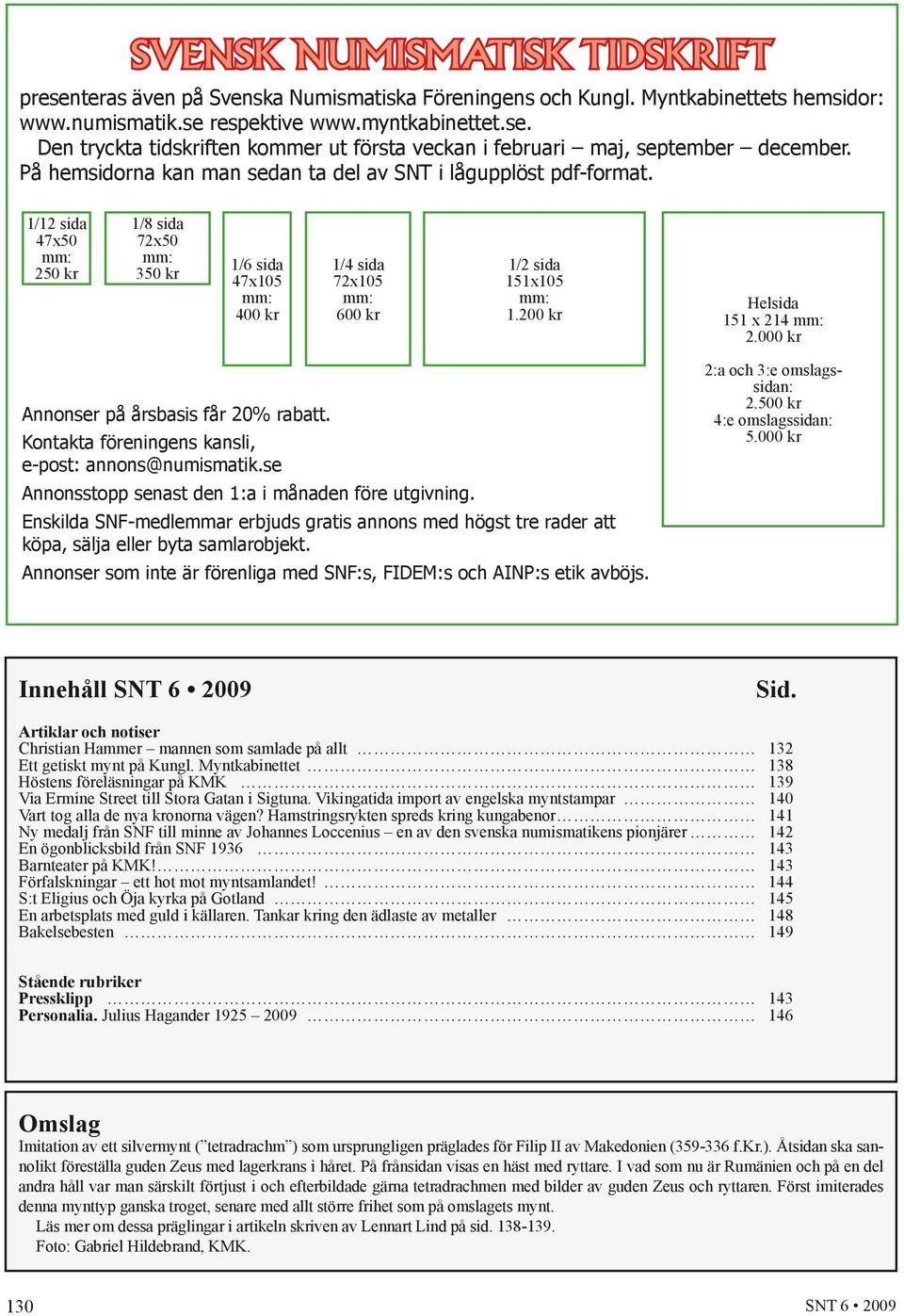 200 kr Helsida 151 x 214 mm: 2.000 kr Annonser på årsbasis får 20% rabatt. Kontakta föreningens kansli, e-post: annons@numismatik.se Annonsstopp senast den 1:a i månaden före utgivning.