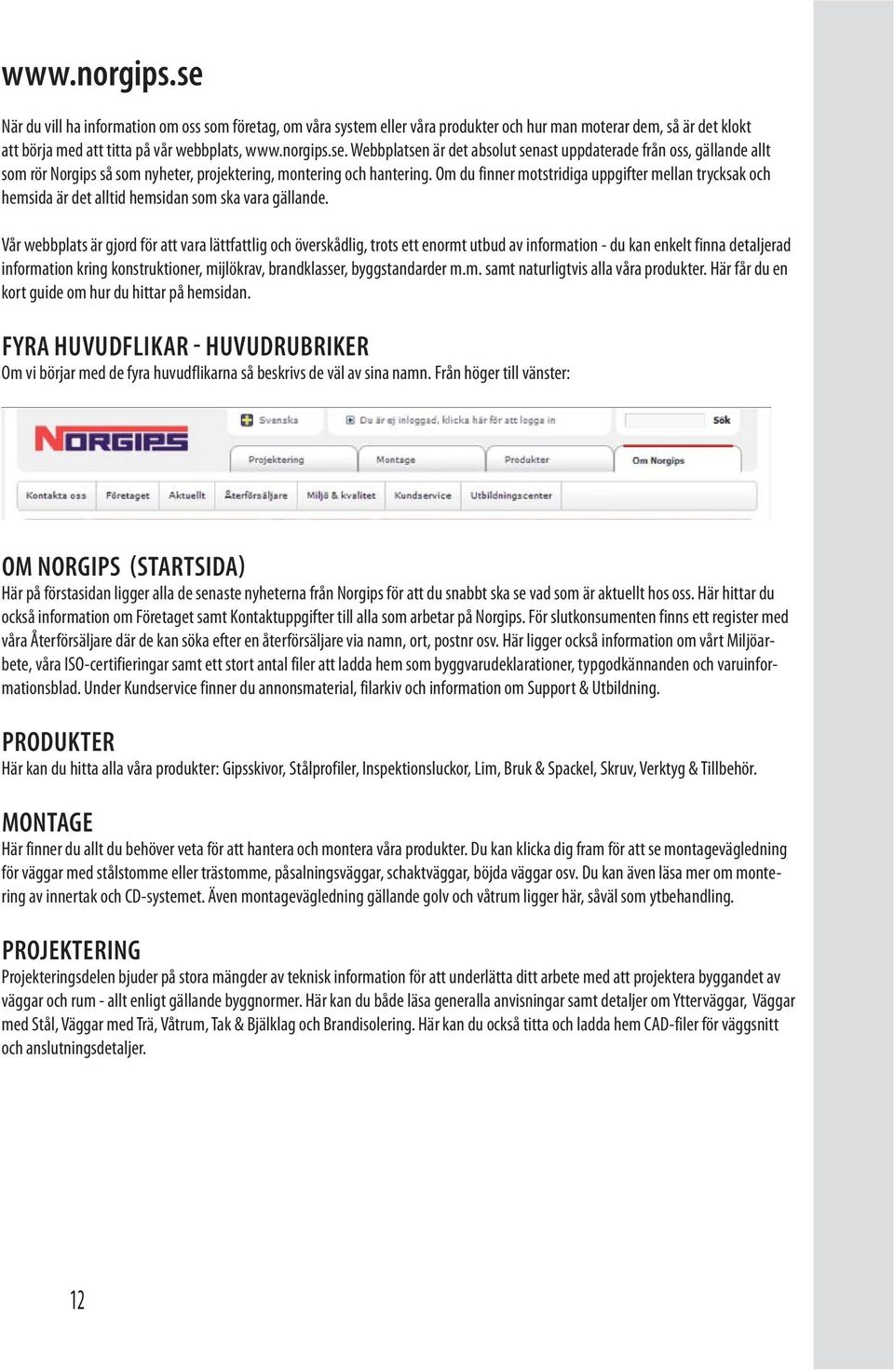 Vår webbplats är gjord för att vara lättfattlig och överskådlig, trots ett enormt utbud av information - du kan enkelt finna detaljerad information kring konstruktioner, mijlökrav, brandklasser,