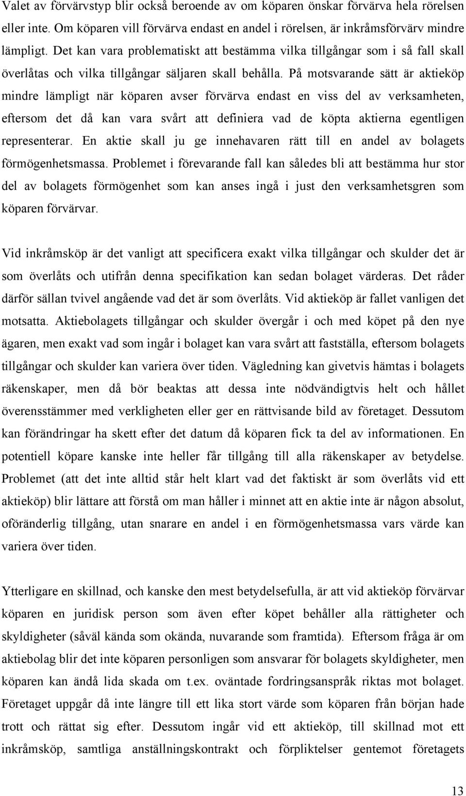 På motsvarande sätt är aktieköp mindre lämpligt när köparen avser förvärva endast en viss del av verksamheten, eftersom det då kan vara svårt att definiera vad de köpta aktierna egentligen