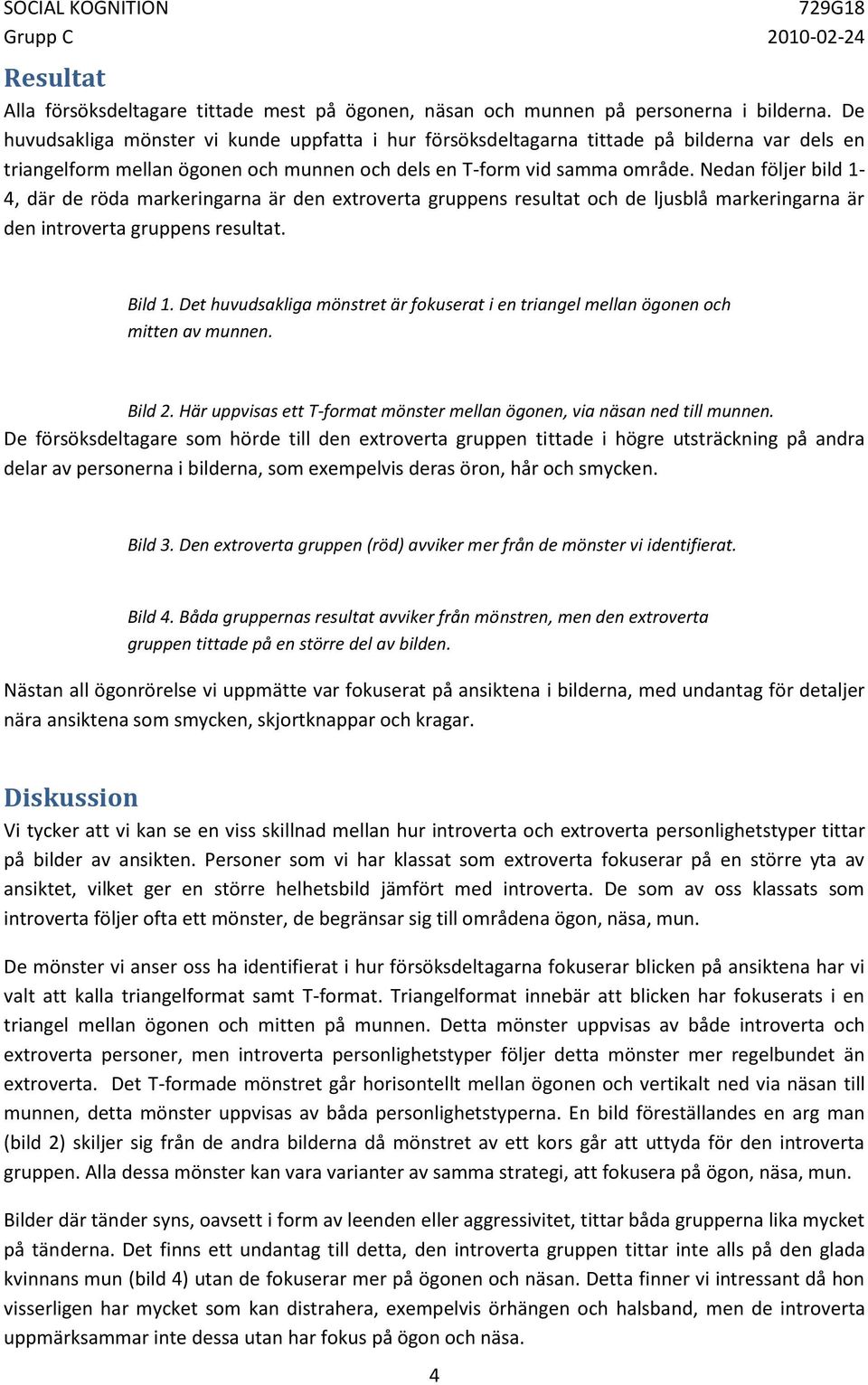 Nedan följer bild 1-4, där de röda markeringarna är den extroverta gruppens resultat och de ljusblå markeringarna är den introverta gruppens resultat. Bild 1.