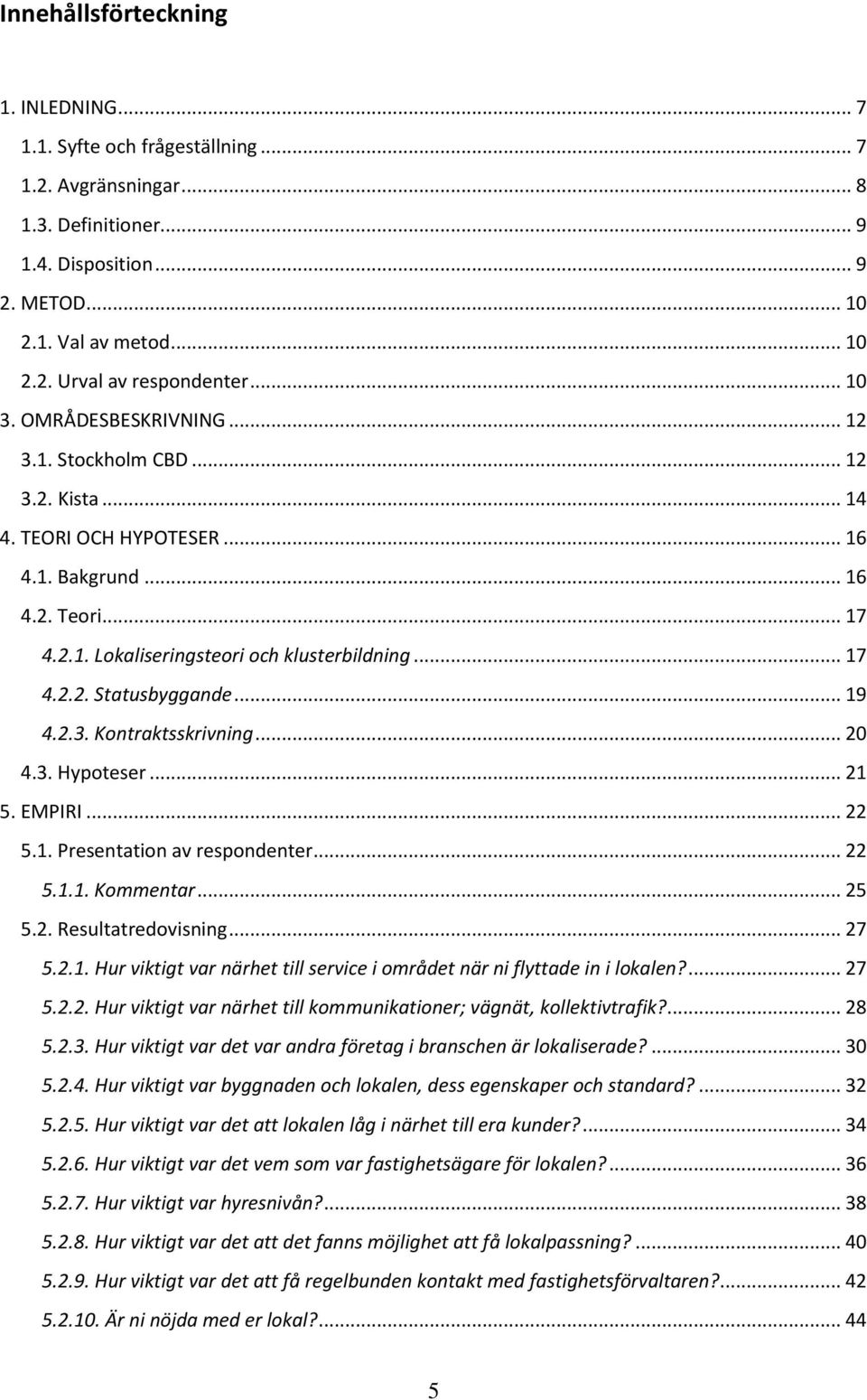 .. 19 4.2.3. Kontraktsskrivning... 20 4.3. Hypoteser... 21 5. EMPIRI... 22 5.1. Presentation av respondenter... 22 5.1.1. Kommentar... 25 5.2. Resultatredovisning... 27 5.2.1. Hur viktigt var närhet till service i området när ni flyttade in i lokalen?