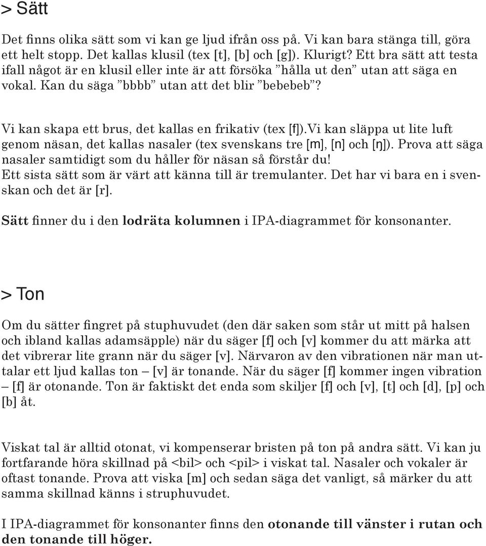 Vi kan skapa ett brus, det kallas en frikativ (tex [f]).vi kan släppa ut lite luft genom näsan, det kallas nasaler (tex svenskans tre [m], [n] och [ŋ]).