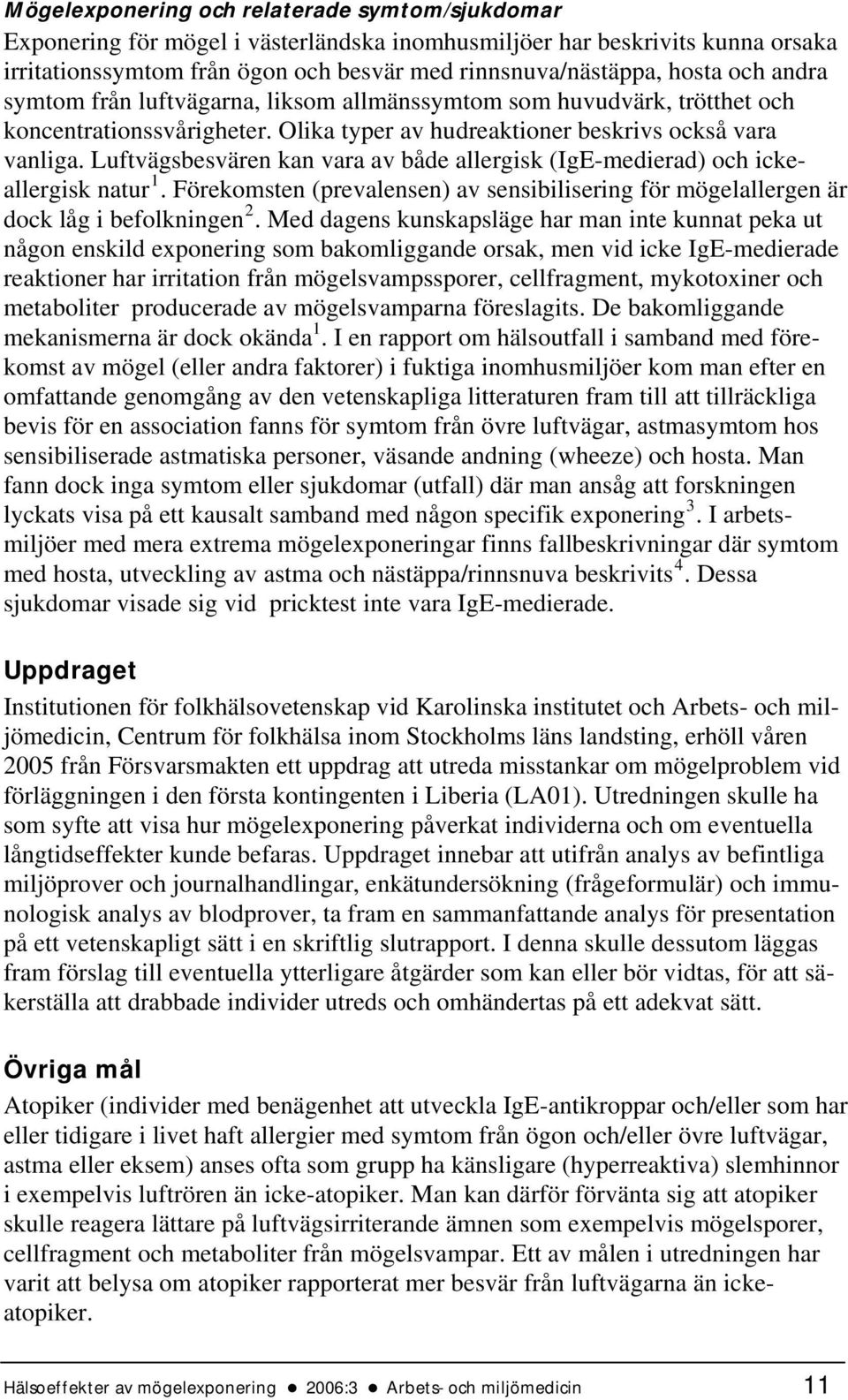 Luftvägsbesvären kan vara av både allergisk (IgE-medierad) och ickeallergisk natur 1. Förekomsten (prevalensen) av sensibilisering för mögelallergen är dock låg i befolkningen 2.