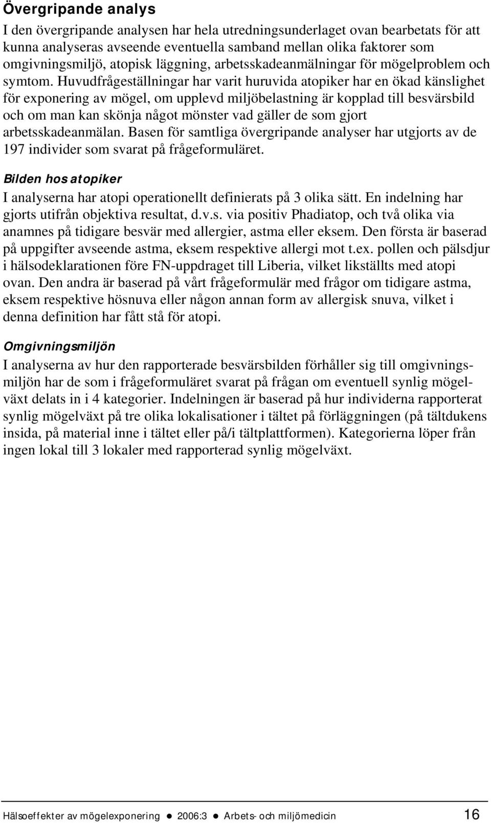 Huvudfrågeställningar har varit huruvida atopiker har en ökad känslighet för exponering av mögel, om upplevd miljöbelastning är kopplad till besvärsbild och om man kan skönja något mönster vad gäller