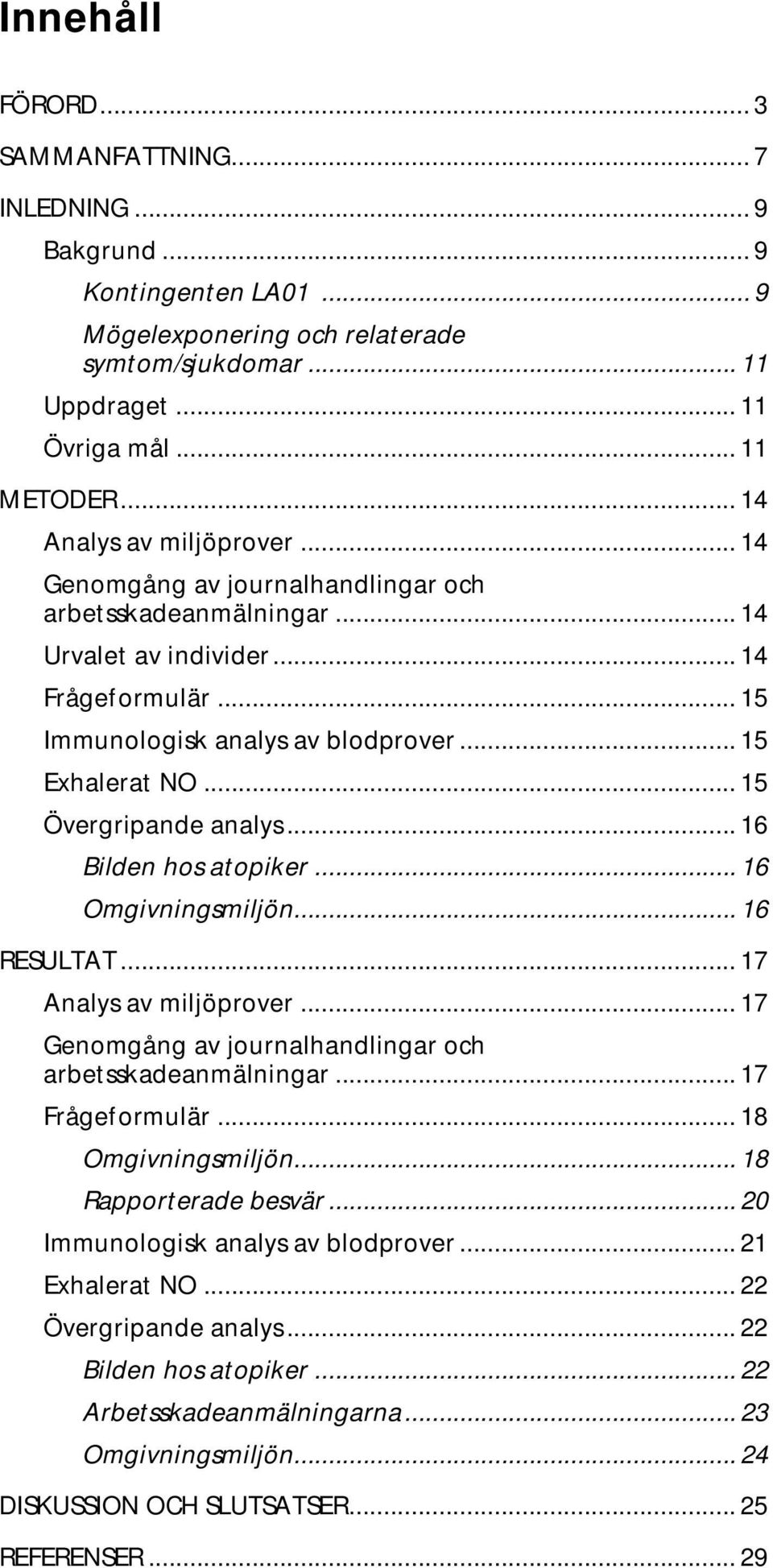 .. 15 Övergripande analys... 16 Bilden hos atopiker... 16 Omgivningsmiljön... 16 RESULTAT... 17 Analys av miljöprover... 17 Genomgång av journalhandlingar och arbetsskadeanmälningar... 17 Frågeformulär.