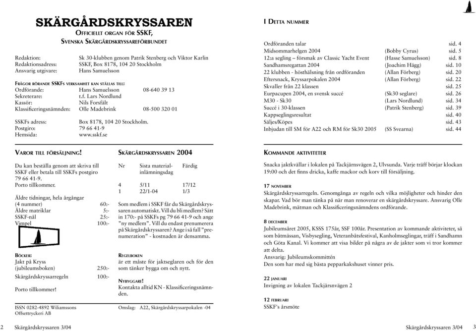 rande: Hans Samuelsson 08-640 39 13 Sekreterare: t.f. Lars Nordlund Kassör: Nils Forsfält Klassificeringsnämnden: Olle Madebrink 08-500 320 01 SSKFs adress: Box 8178, 104 20 Stockholm.