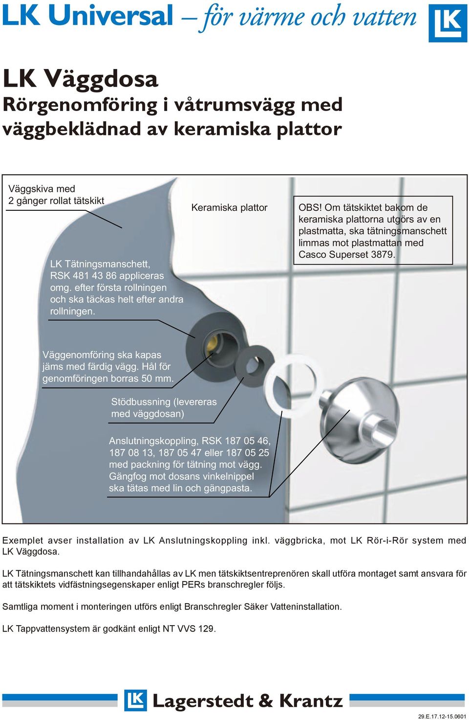 Om tätskiktet bakom de keramiska plattorna utgörs av en plastmatta, ska tätningsmanschett limmas mot plastmattan med Casco Superset 3879. Väggenomföring ska kapas jäms med färdig vägg.