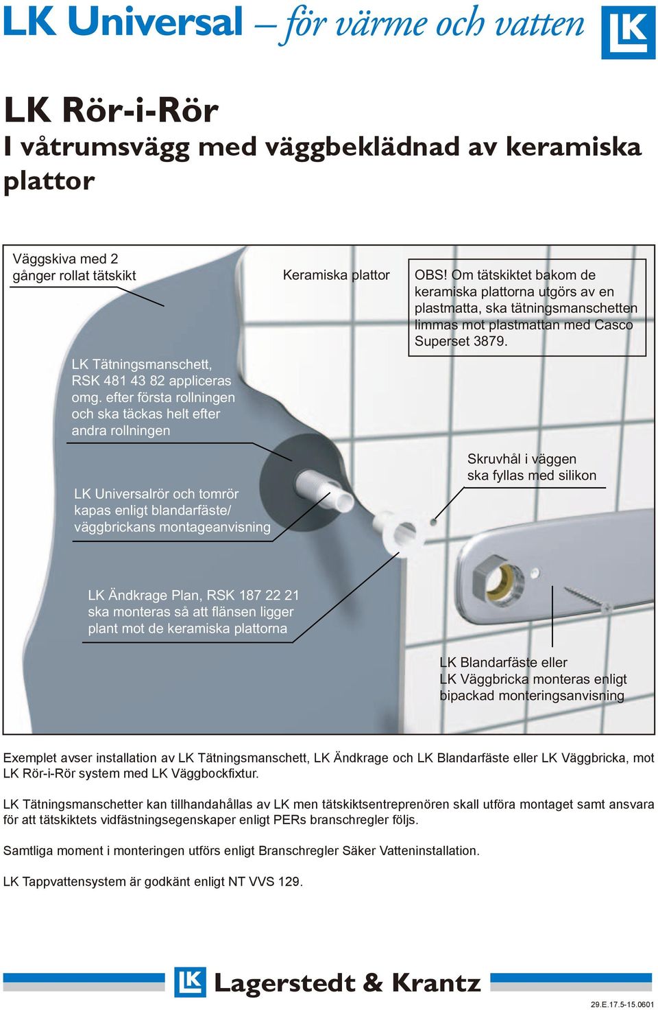 Om tätskiktet bakom de keramiska plattorna utgörs av en plastmatta, ska tätningsmanschetten limmas mot plastmattan med Casco Superset 3879.