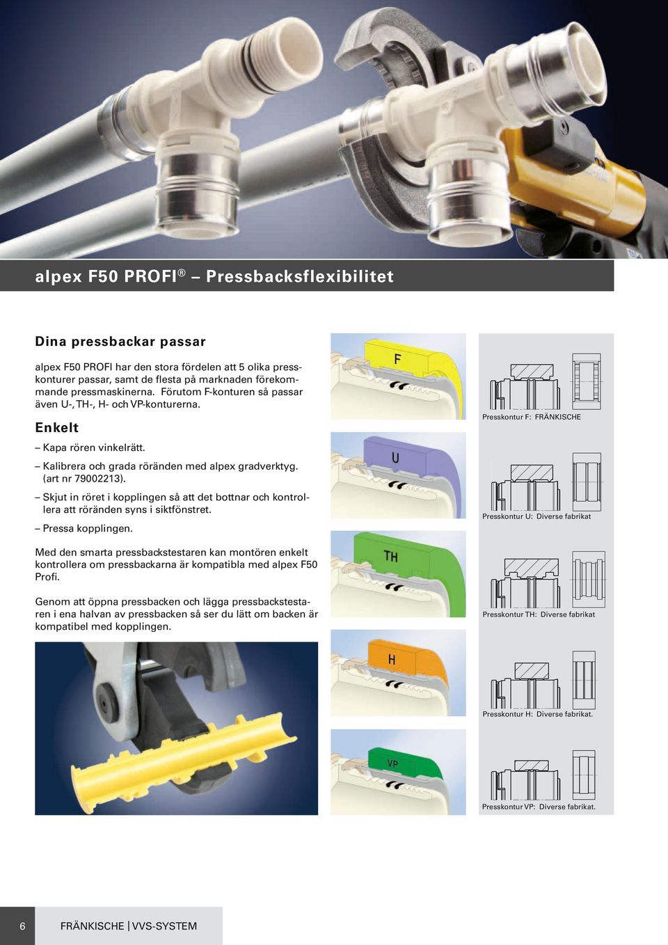 Skjut in röret i kopplingen så att det bottnar och kontrollera att röränden syns i siktfönstret. Presskontur U: Diverse fabrikat Pressa kopplingen.