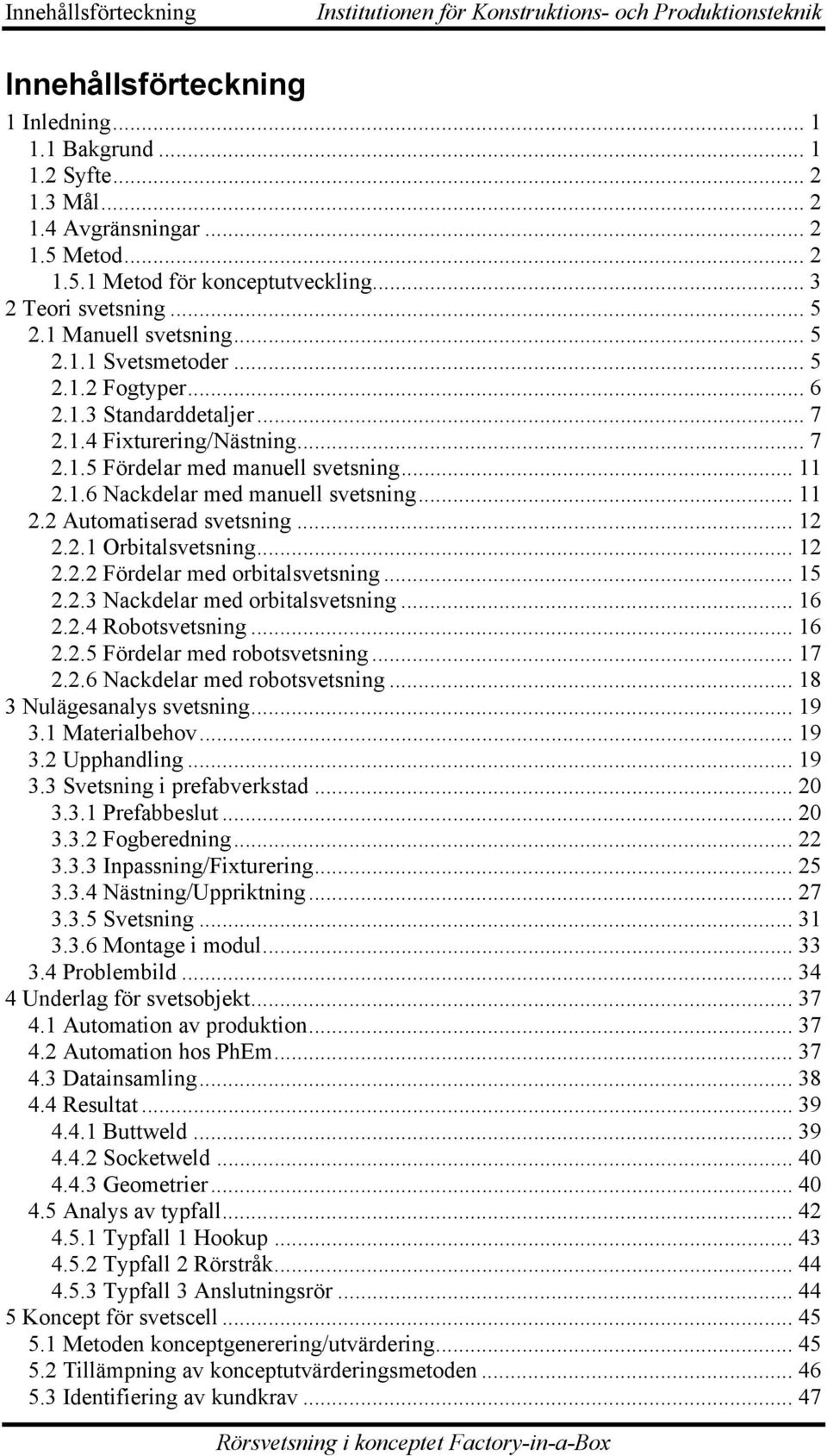 .. 7 2.1.5 Fördelar med manuell svetsning... 11 2.1.6 Nackdelar med manuell svetsning... 11 2.2 Automatiserad svetsning... 12 2.2.1 Orbitalsvetsning... 12 2.2.2 Fördelar med orbitalsvetsning... 15 2.