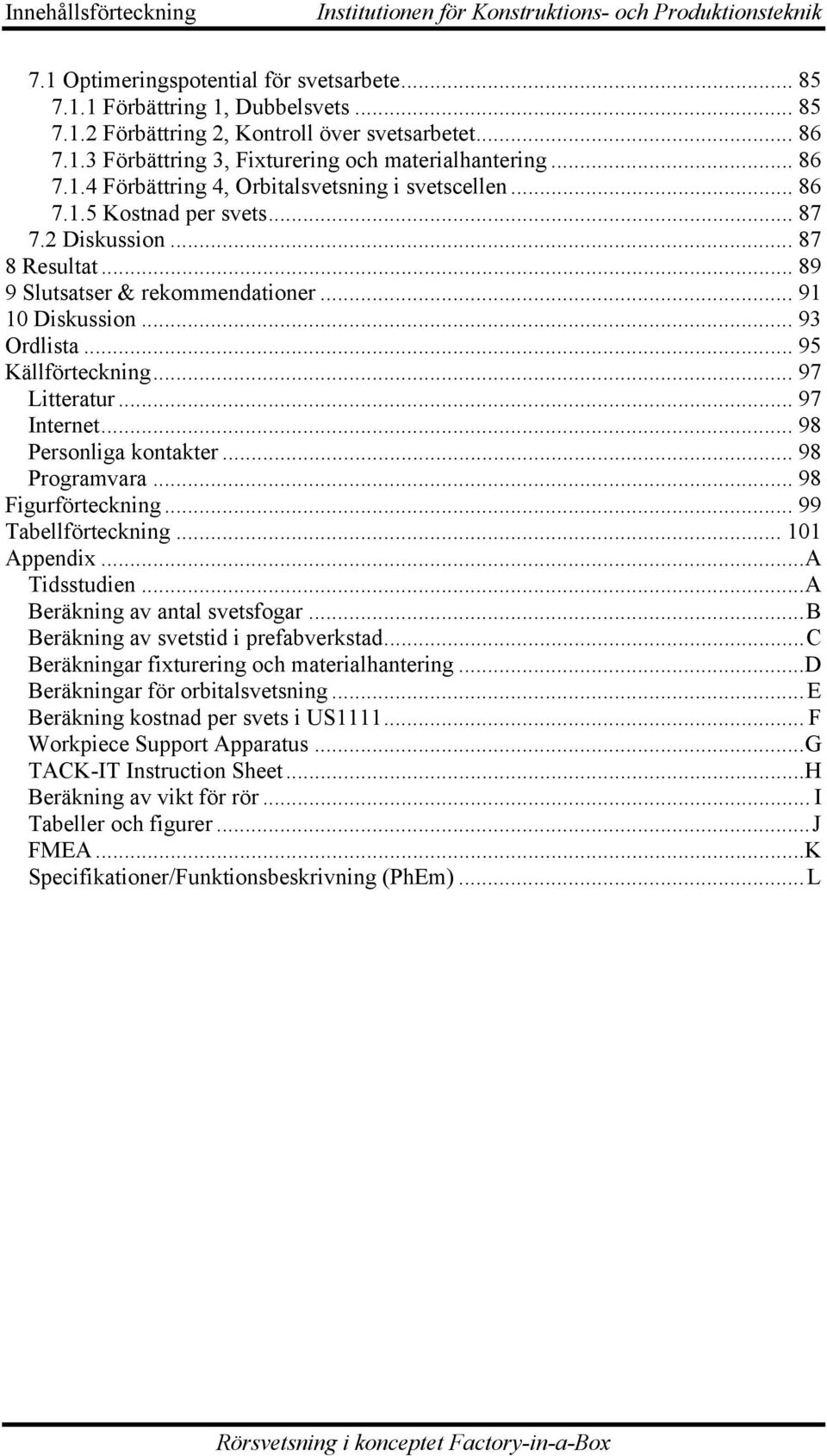 .. 89 9 Slutsatser & rekommendationer... 91 10 Diskussion... 93 Ordlista... 95 Källförteckning... 97 Litteratur... 97 Internet... 98 Personliga kontakter... 98 Programvara... 98 Figurförteckning.