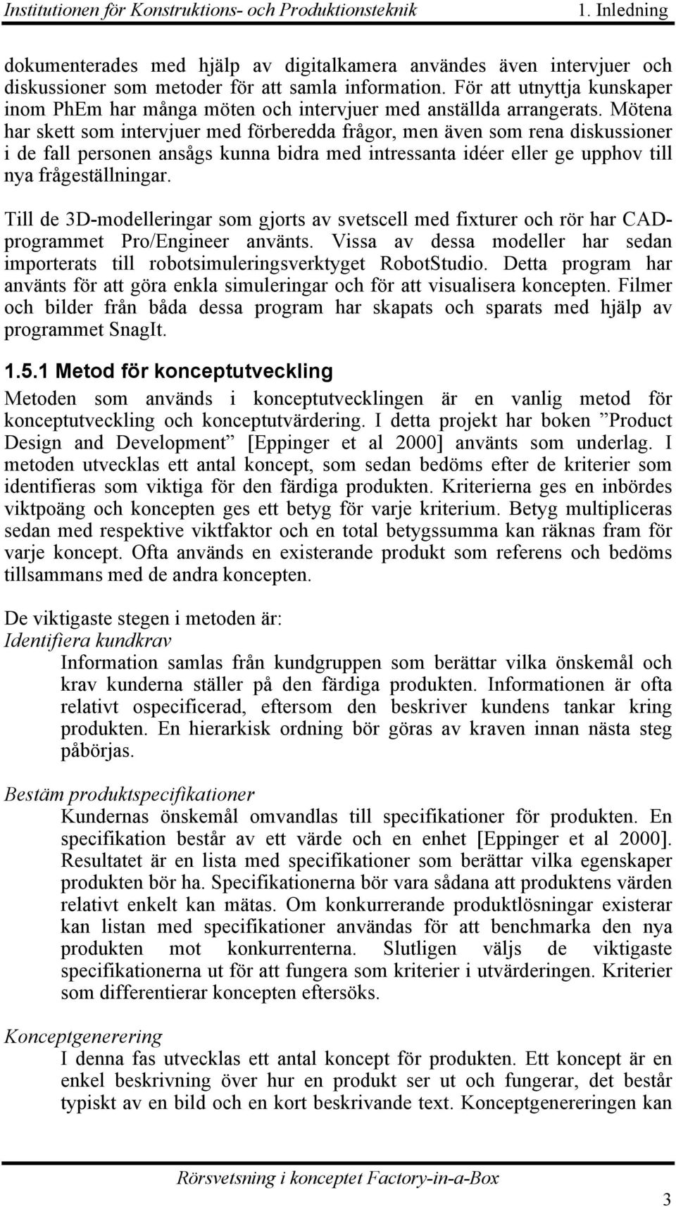 Mötena har skett som intervjuer med förberedda frågor, men även som rena diskussioner i de fall personen ansågs kunna bidra med intressanta idéer eller ge upphov till nya frågeställningar.