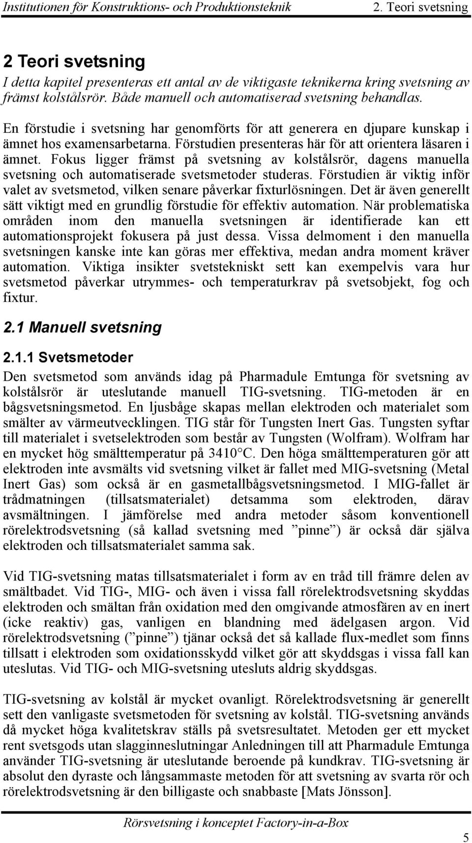 Förstudien presenteras här för att orientera läsaren i ämnet. Fokus ligger främst på svetsning av kolstålsrör, dagens manuella svetsning och automatiserade svetsmetoder studeras.