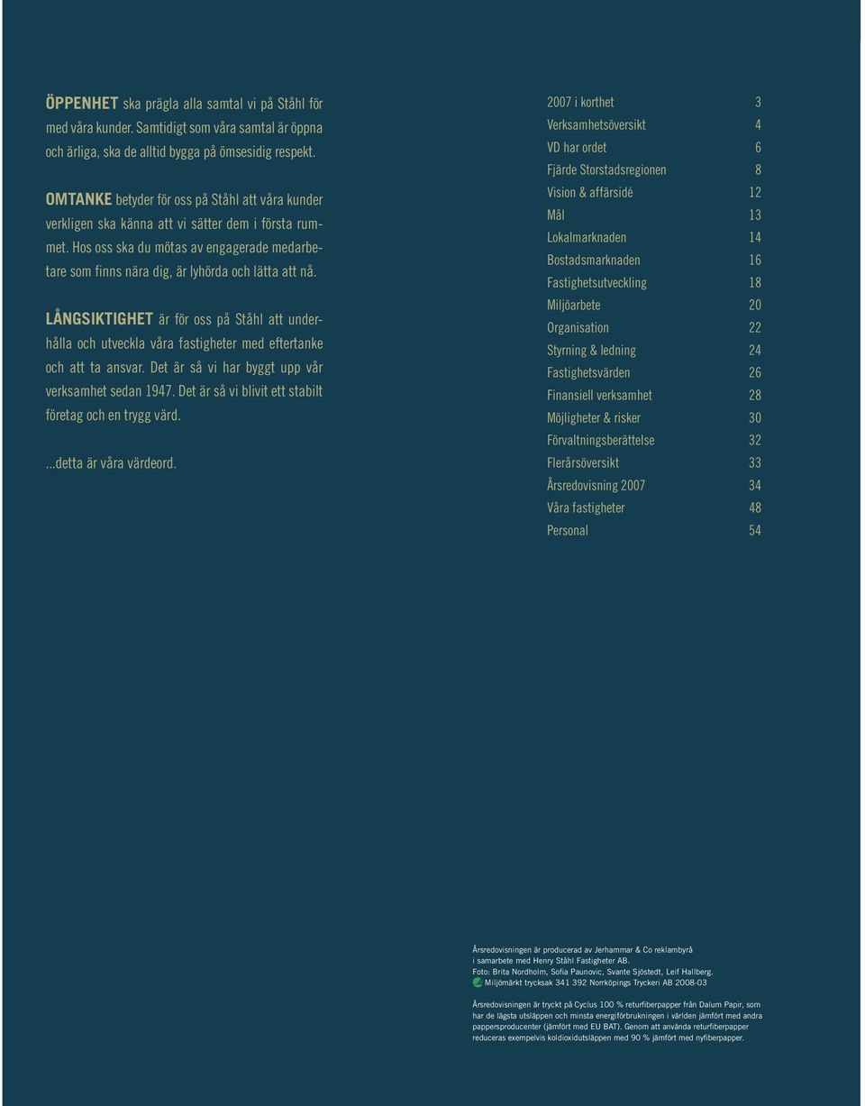LÅNGSIKTIGHET är för oss på Ståhl att underhålla och utveckla våra fastigheter med eftertanke och att ta ansvar. Det är så vi har byggt upp vår verksamhet sedan 1947.
