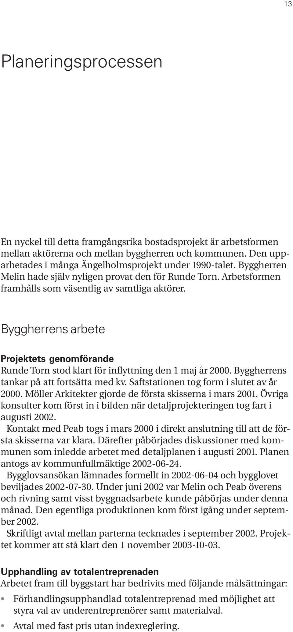 Byggherrens arbete Projektets genomförande Runde Torn stod klart för inflyttning den 1 maj år 2000. Byggherrens tankar på att fortsätta med kv. Saftstationen tog form i slutet av år 2000.