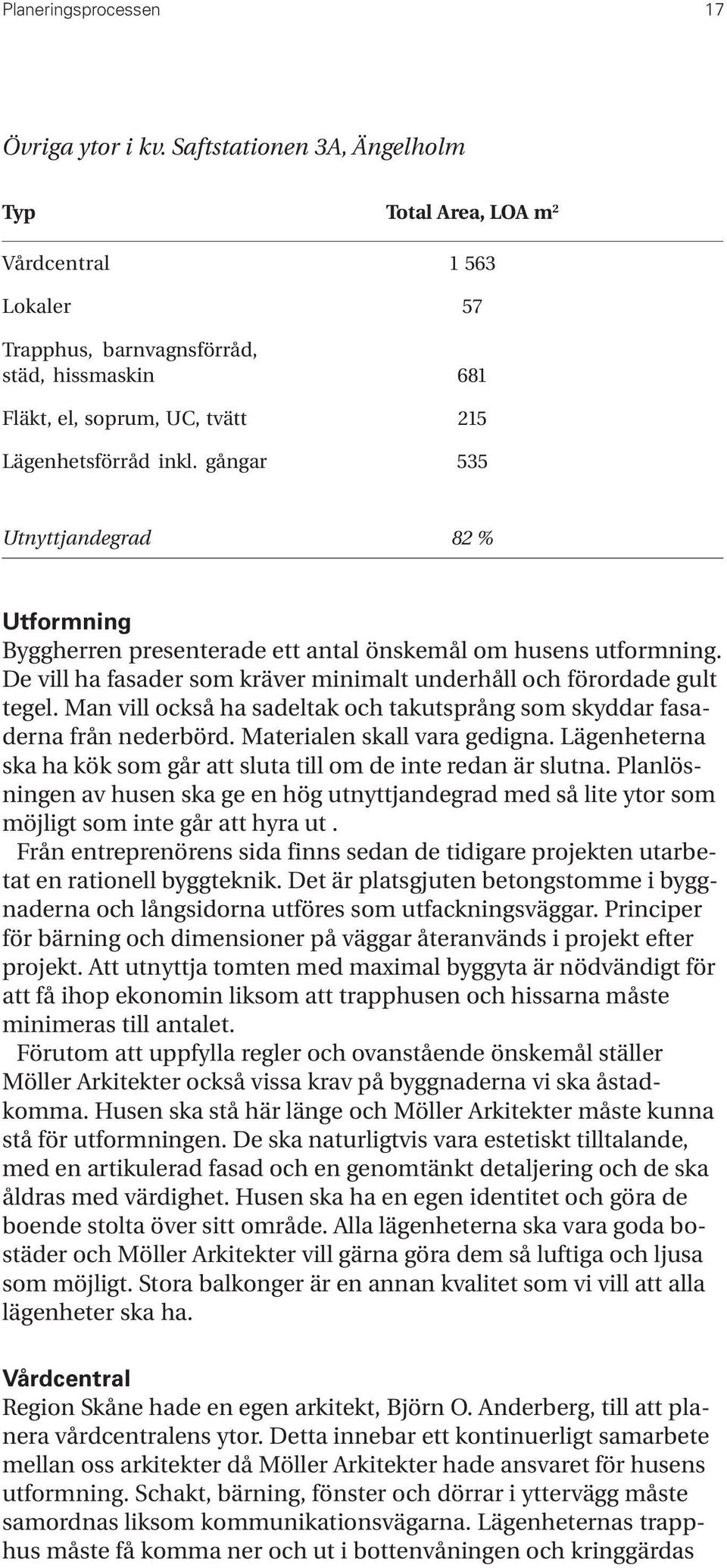 gångar 535 Utnyttjandegrad 82 % Utformning Byggherren presenterade ett antal önskemål om husens utformning. De vill ha fasader som kräver minimalt underhåll och förordade gult tegel.