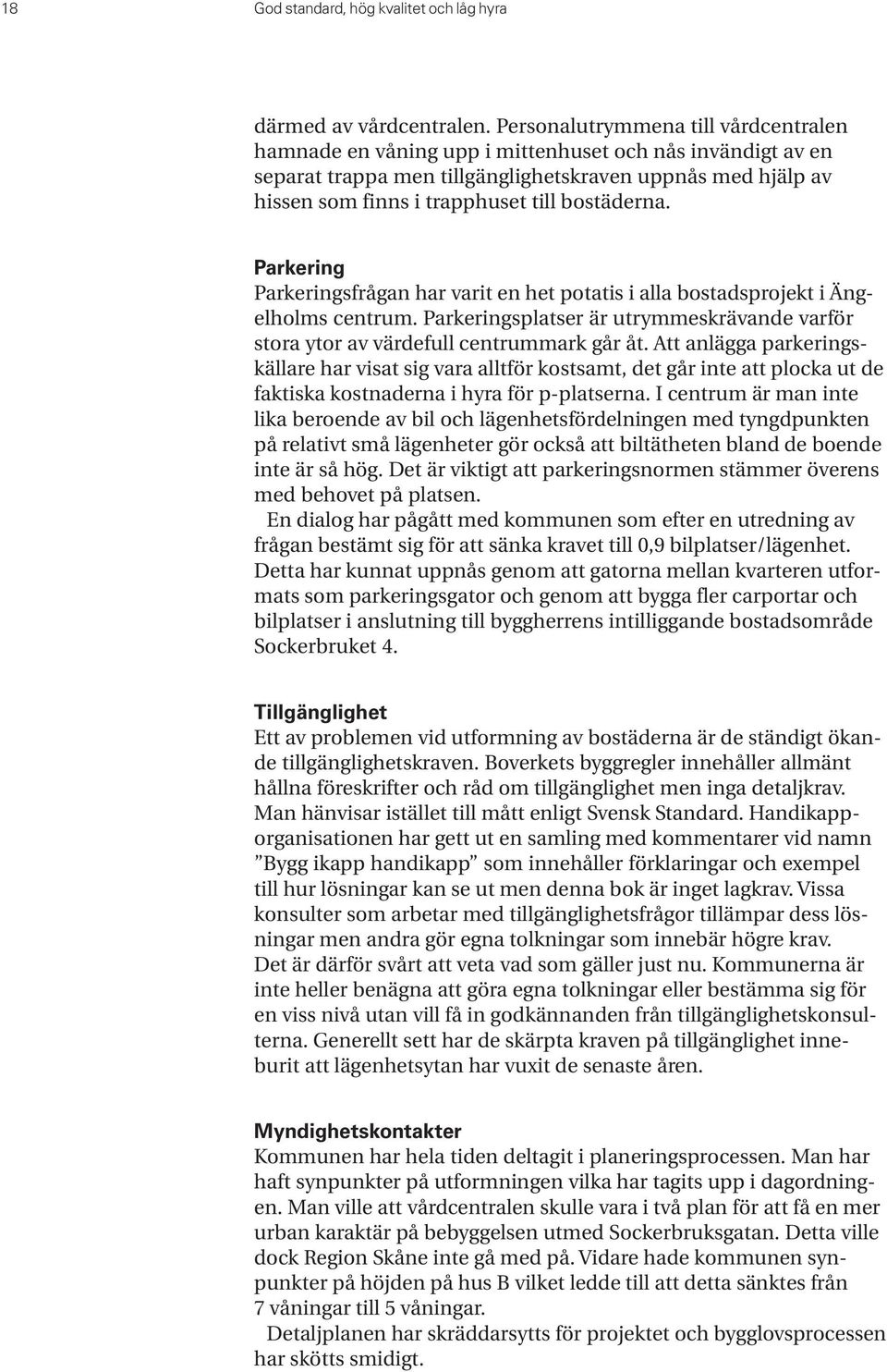 bostäderna. Parkering Parkeringsfrågan har varit en het potatis i alla bostadsprojekt i Ängelholms centrum. Parkeringsplatser är utrymmeskrävande varför stora ytor av värdefull centrummark går åt.