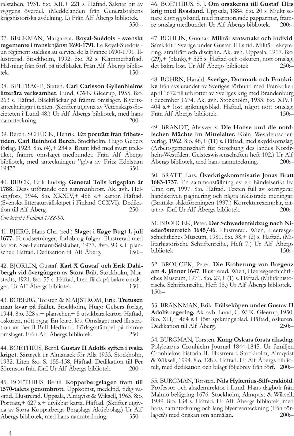 Hälsning från förf. på titelbladet. Från Alf Åbergs bibliotek. 150: 38. BELFRAGE, Sixten. Carl Carlsson Gyllenhielms litterära verksamhet. Lund, CWK Gleerup, 1955. 8:o. 263 s. Häftad.