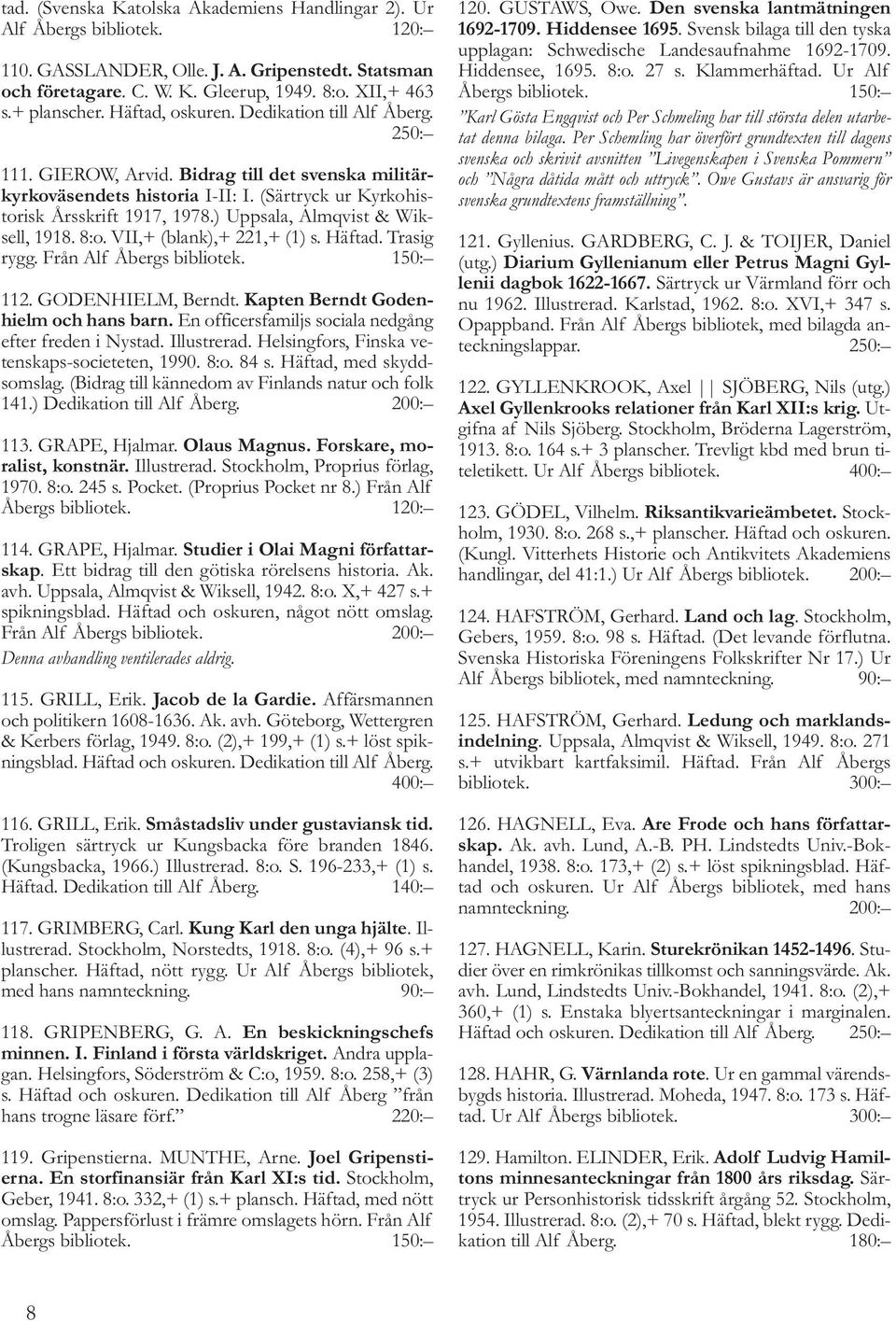 ) Uppsala, Almqvist & Wiksell, 1918. 8:o. VII,+ (blank),+ 221,+ (1) s. Häftad. Trasig rygg. Från Alf Åbergs bibliotek. 150: 112. GODENHIELM, Berndt. Kapten Berndt Godenhielm och hans barn.