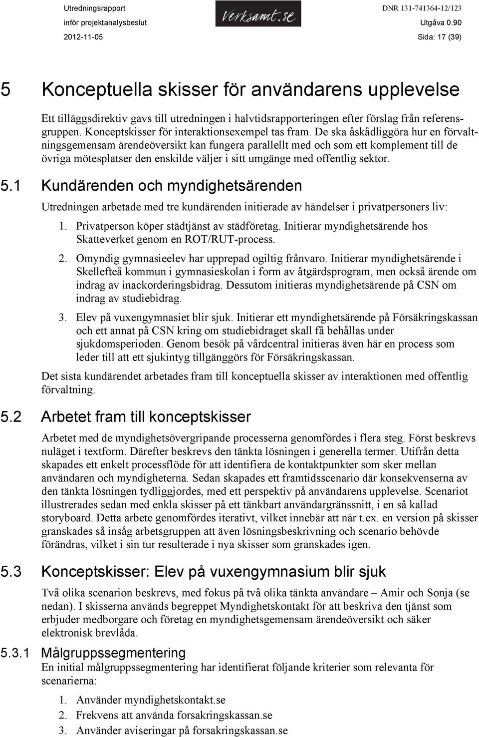 De ska åskådliggöra hur en förvaltningsgemensam ärendeöversikt kan fungera parallellt med och som ett komplement till de övriga mötesplatser den enskilde väljer i sitt umgänge med offentlig sektor. 5.