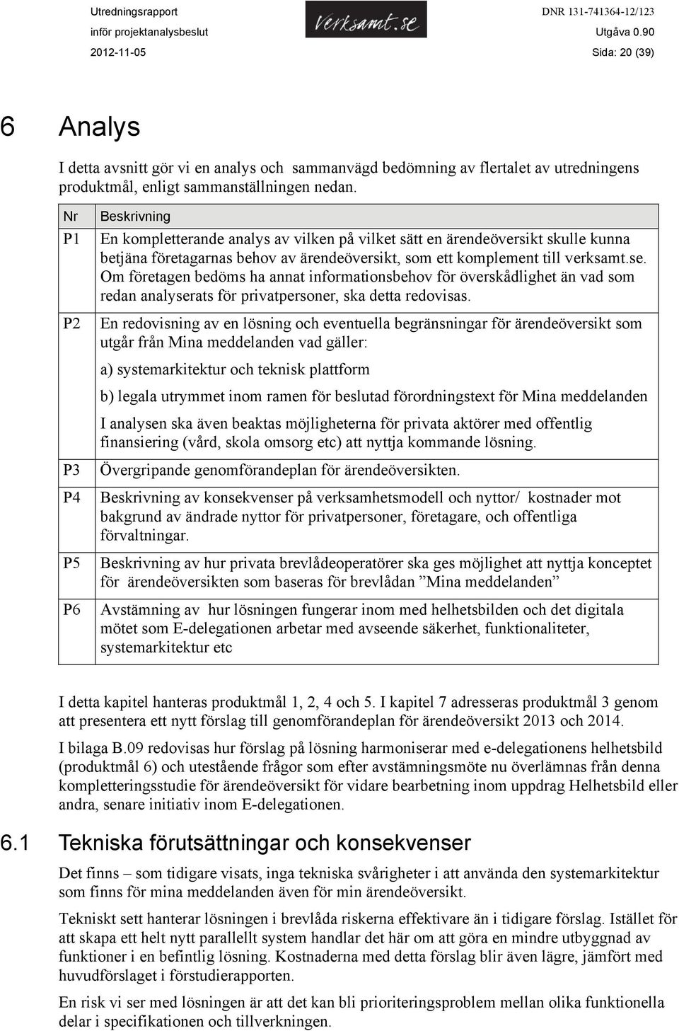 Om företagen bedöms ha annat informationsbehov för överskådlighet än vad som redan analyserats för privatpersoner, ska detta redovisas.