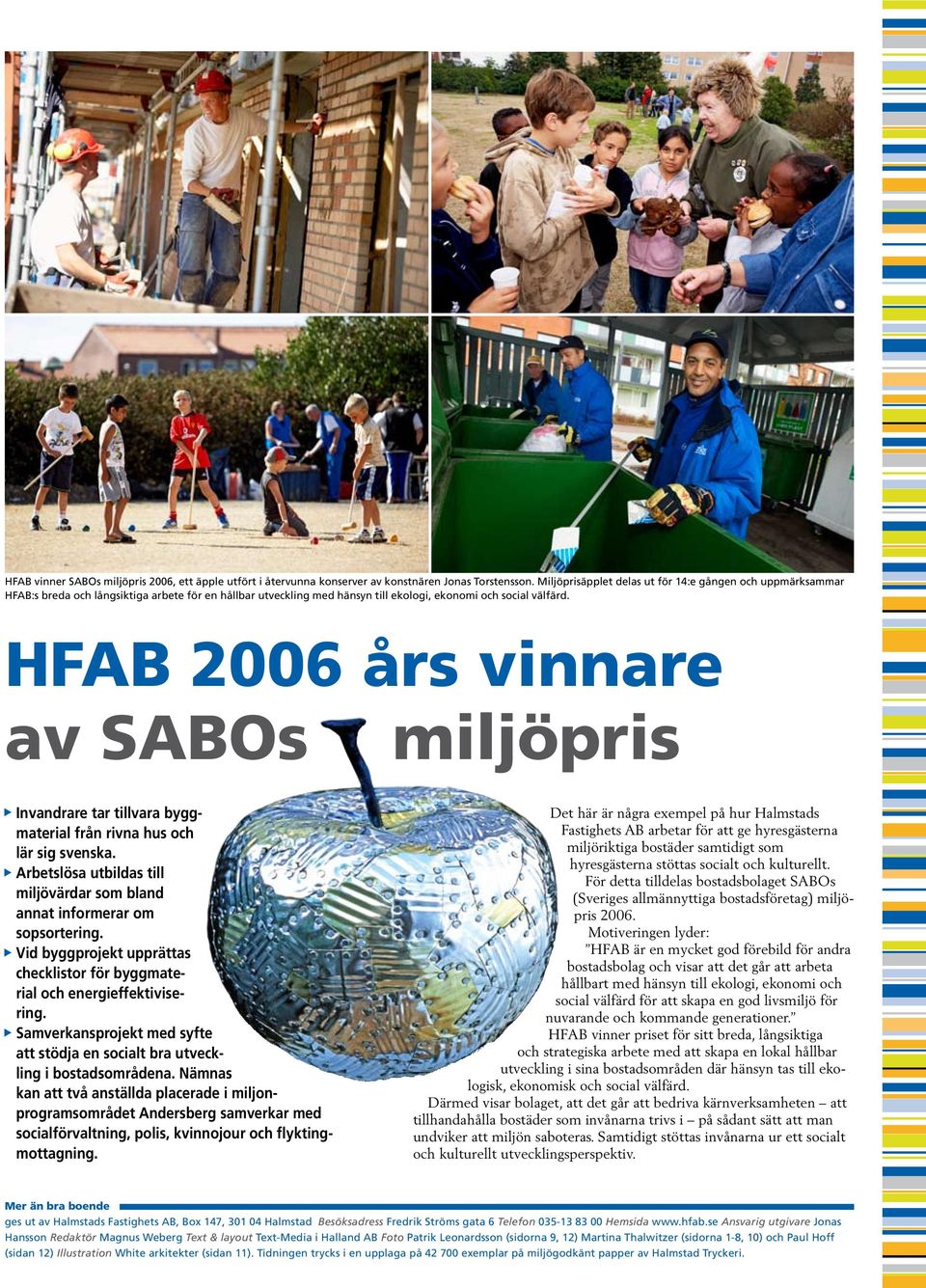 HFAB 2006 års vinnare av SABOs miljöpris Invandrare ar illvara byggmaerial från rivna hus och lär sig svenska. Arbeslösa ubildas ill miljövärdar som bland anna informerar om sopsorering.