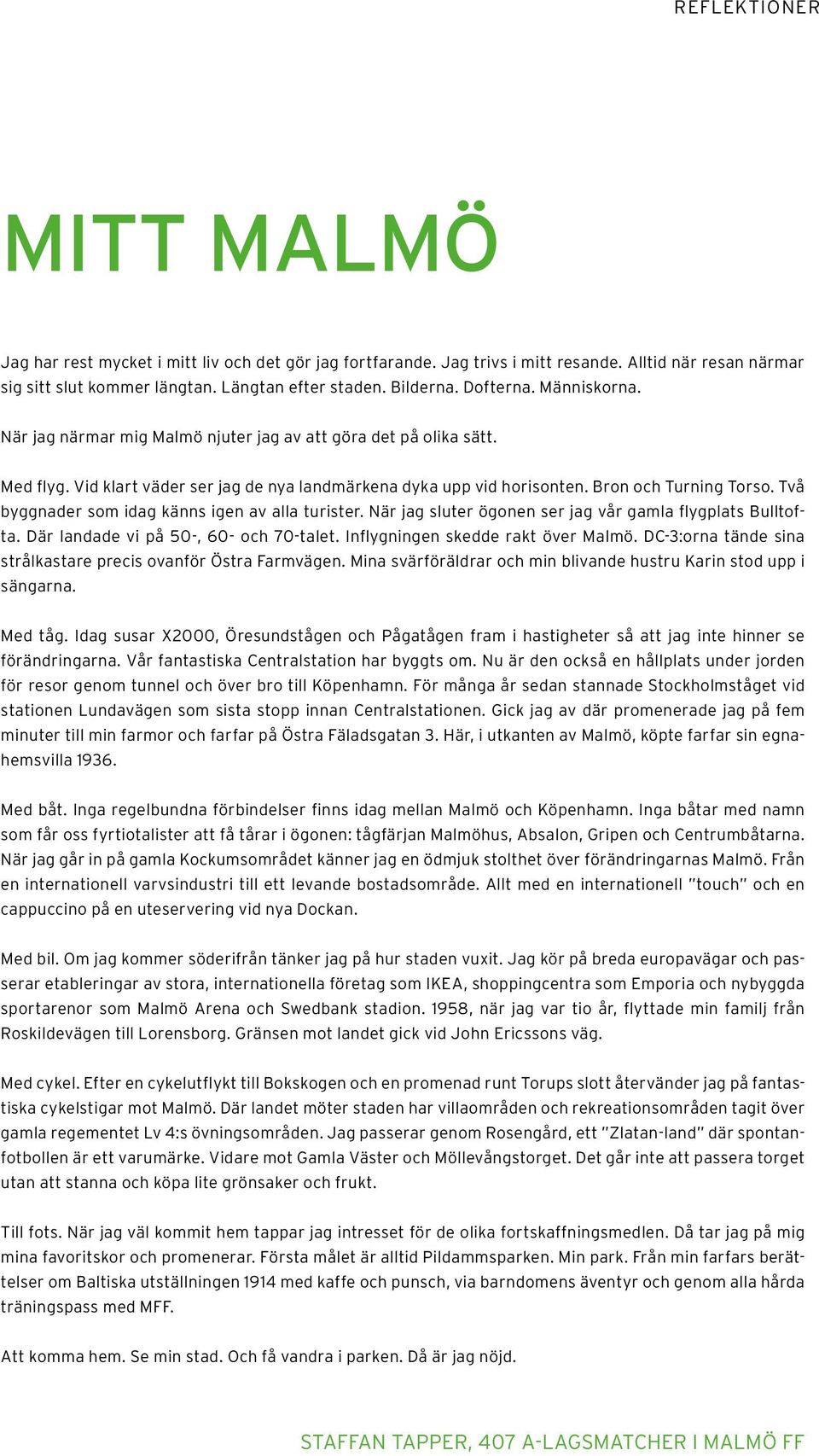 Två byggnader som idag känns igen av alla turister. När jag sluter ögonen ser jag vår gamla flygplats Bulltofta. Där landade vi på 50-, 60- och 70-talet. Inflygningen skedde rakt över Malmö.