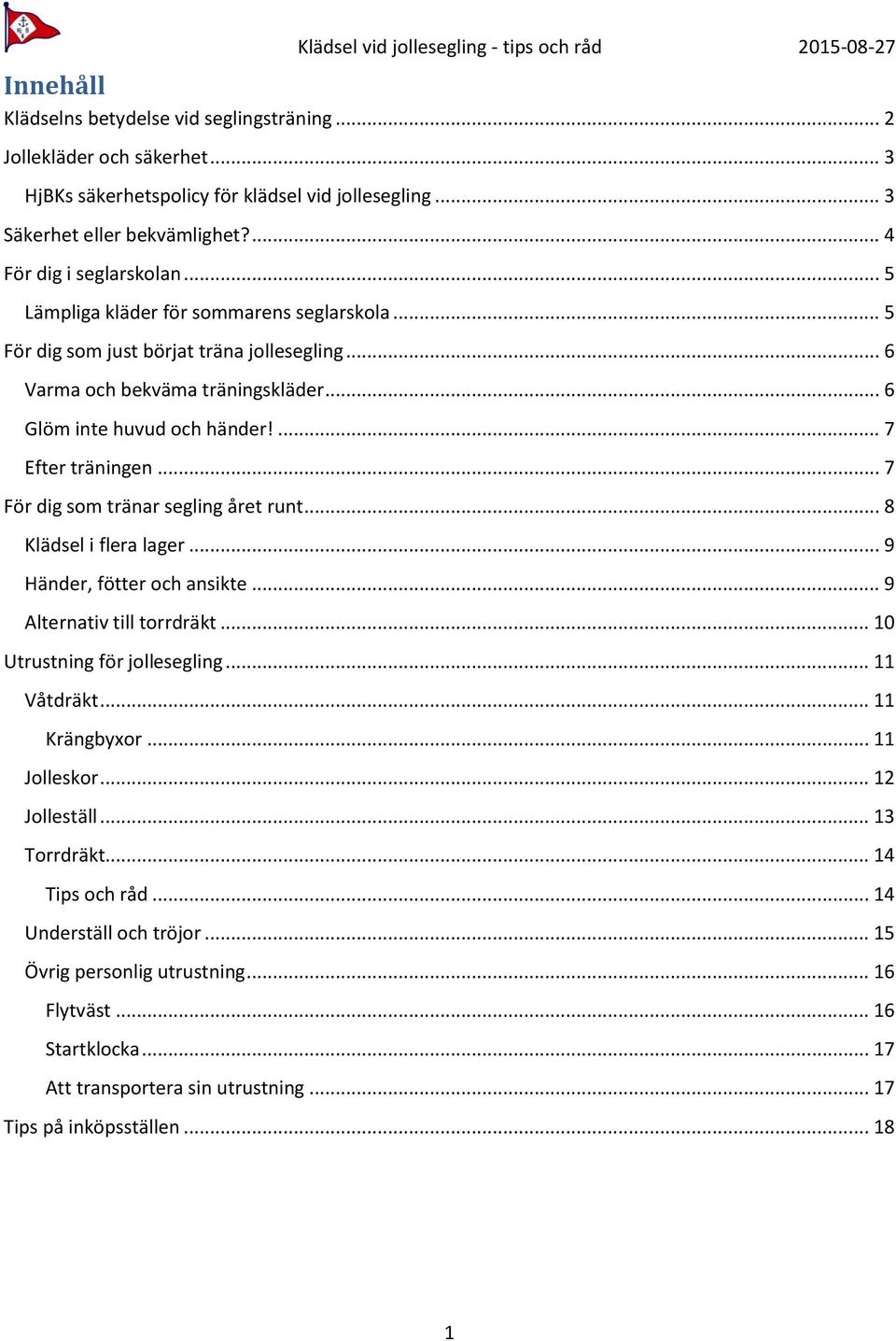 .. 7 För dig som tränar segling året runt... 8 Klädsel i flera lager... 9 Händer, fötter och ansikte... 9 Alternativ till torrdräkt... 10 Utrustning för jollesegling... 11 Våtdräkt... 11 Krängbyxor.