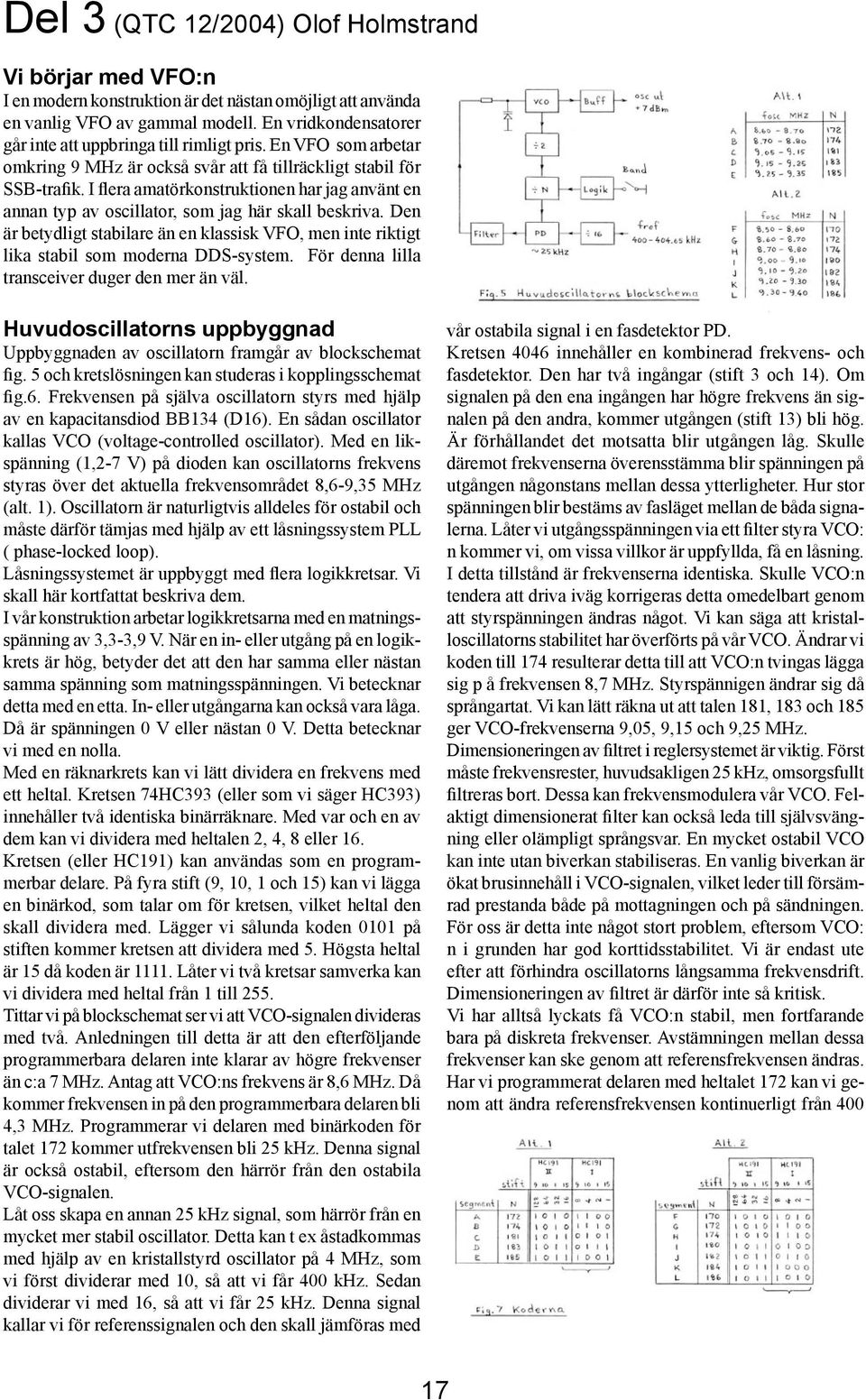 I flera amatörkonstruktionen har jag använt en annan typ av oscillator, som jag här skall beskriva. Den är betydligt stabilare än en klassisk VFO, men inte riktigt lika stabil som moderna DDS-system.