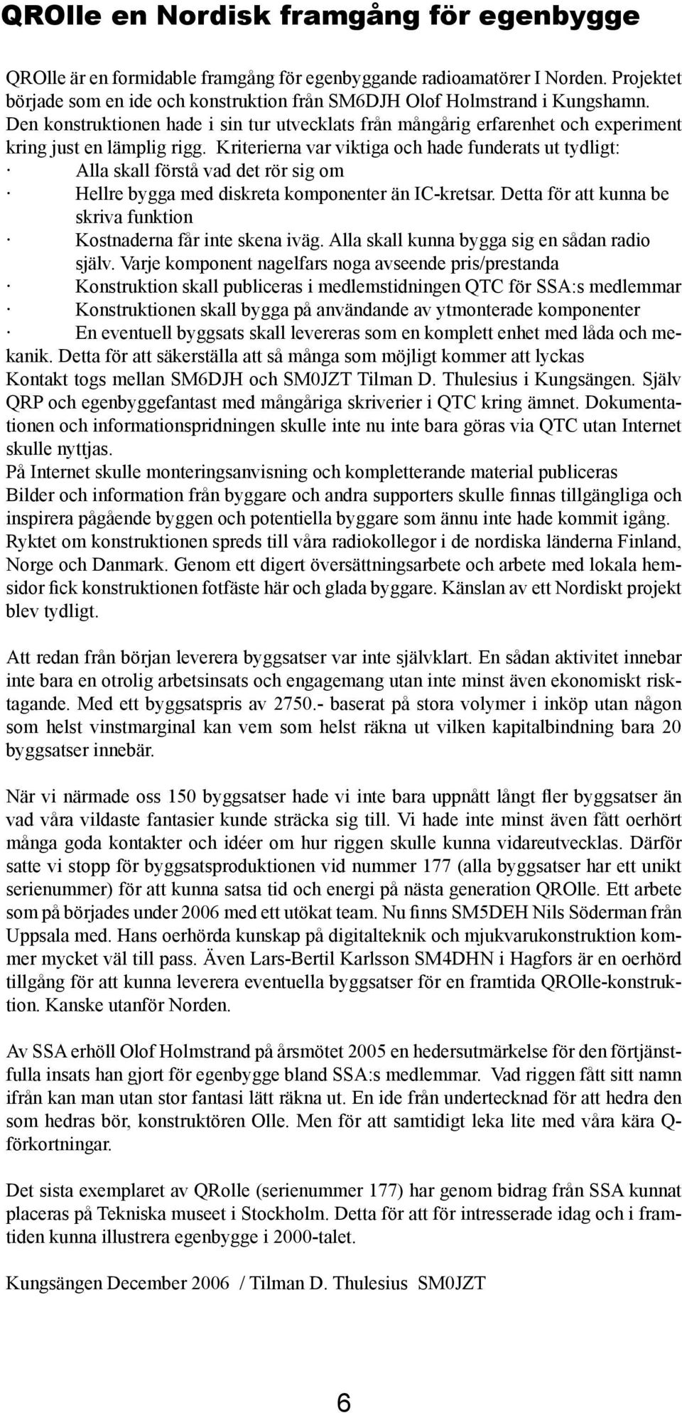 Kriterierna var viktiga och hade funderats ut tydligt: Alla skall förstå vad det rör sig om Hellre bygga med diskreta komponenter än IC-kretsar.