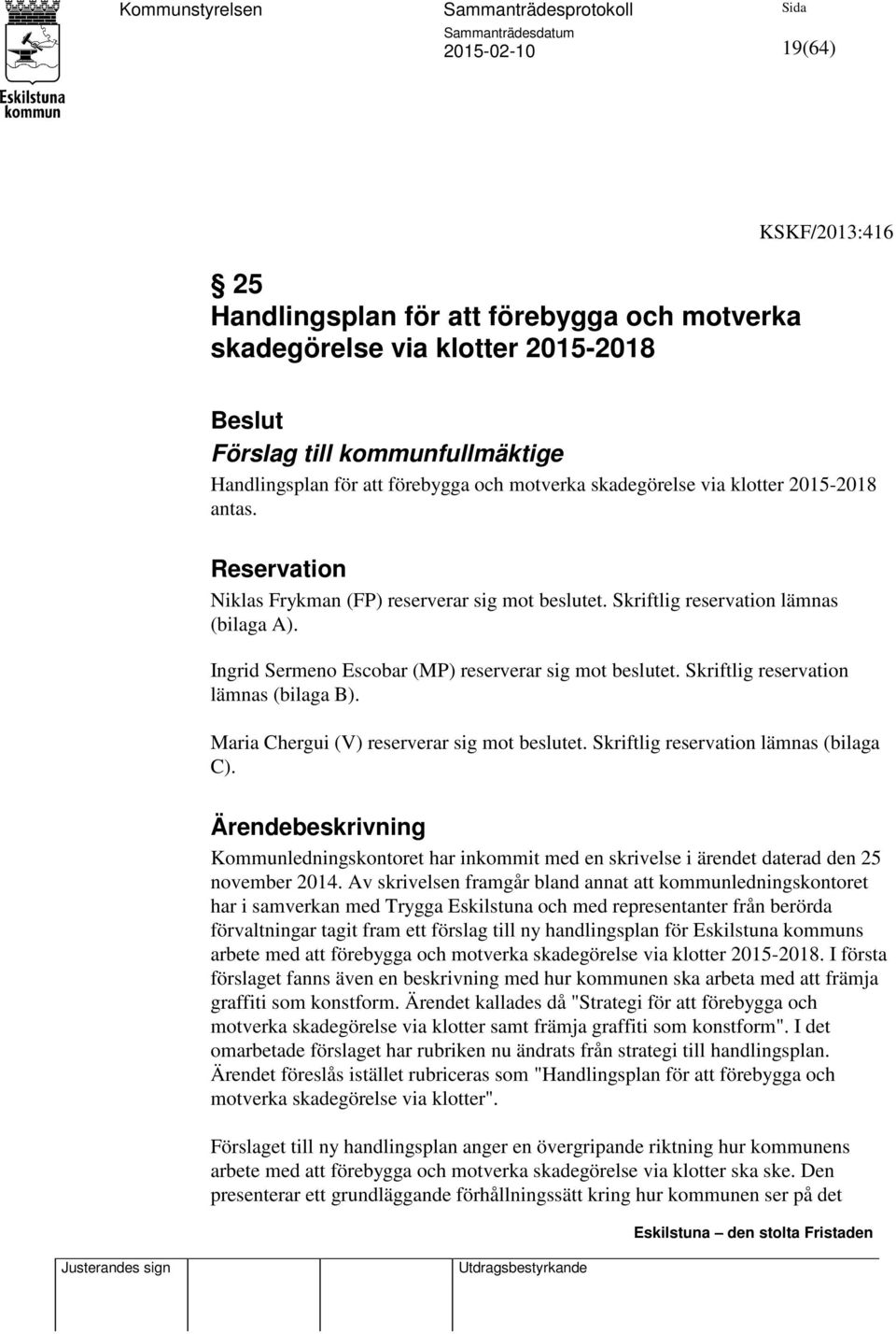 Skriftlig reservation lämnas (bilaga B). Maria Chergui (V) reserverar sig mot beslutet. Skriftlig reservation lämnas (bilaga C).