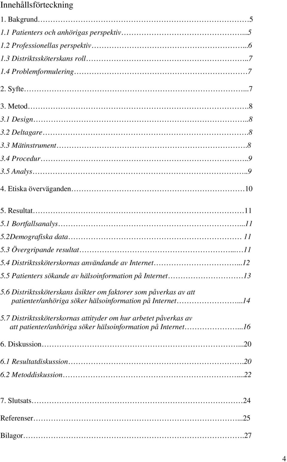 ..12 5.5 Patienters sökande av hälsoinformation på Internet 13 5.6 Distriktssköterskans åsikter om faktorer som påverkas av att patienter/anhöriga söker hälsoinformation på Internet...14 5.