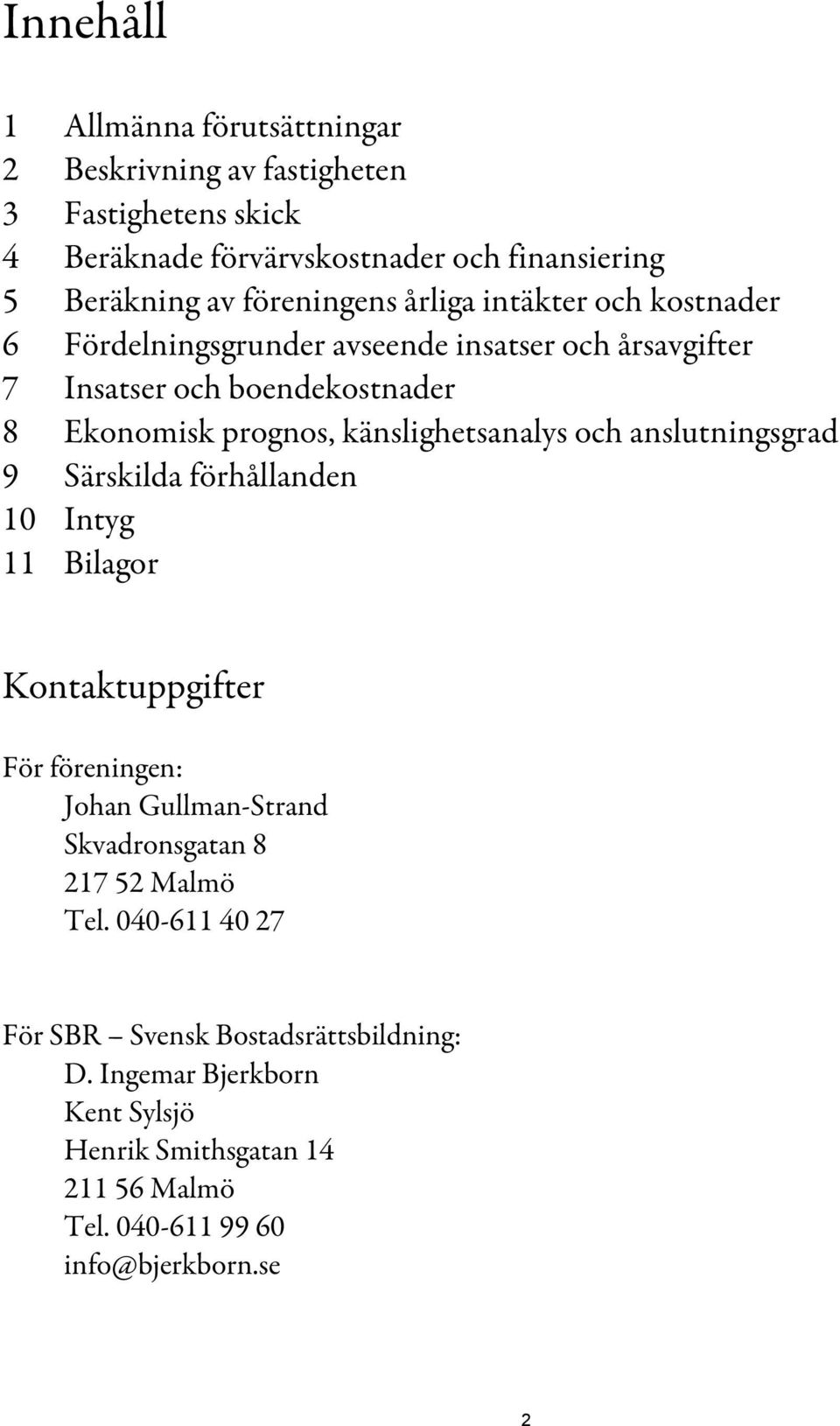 känslighetsanalys och anslutningsgrad 9 Särskilda förhållanden 10 Intyg 11 Bilagor Kontaktuppgifter För föreningen: Johan Gullman-Strand Skvadronsgatan 8