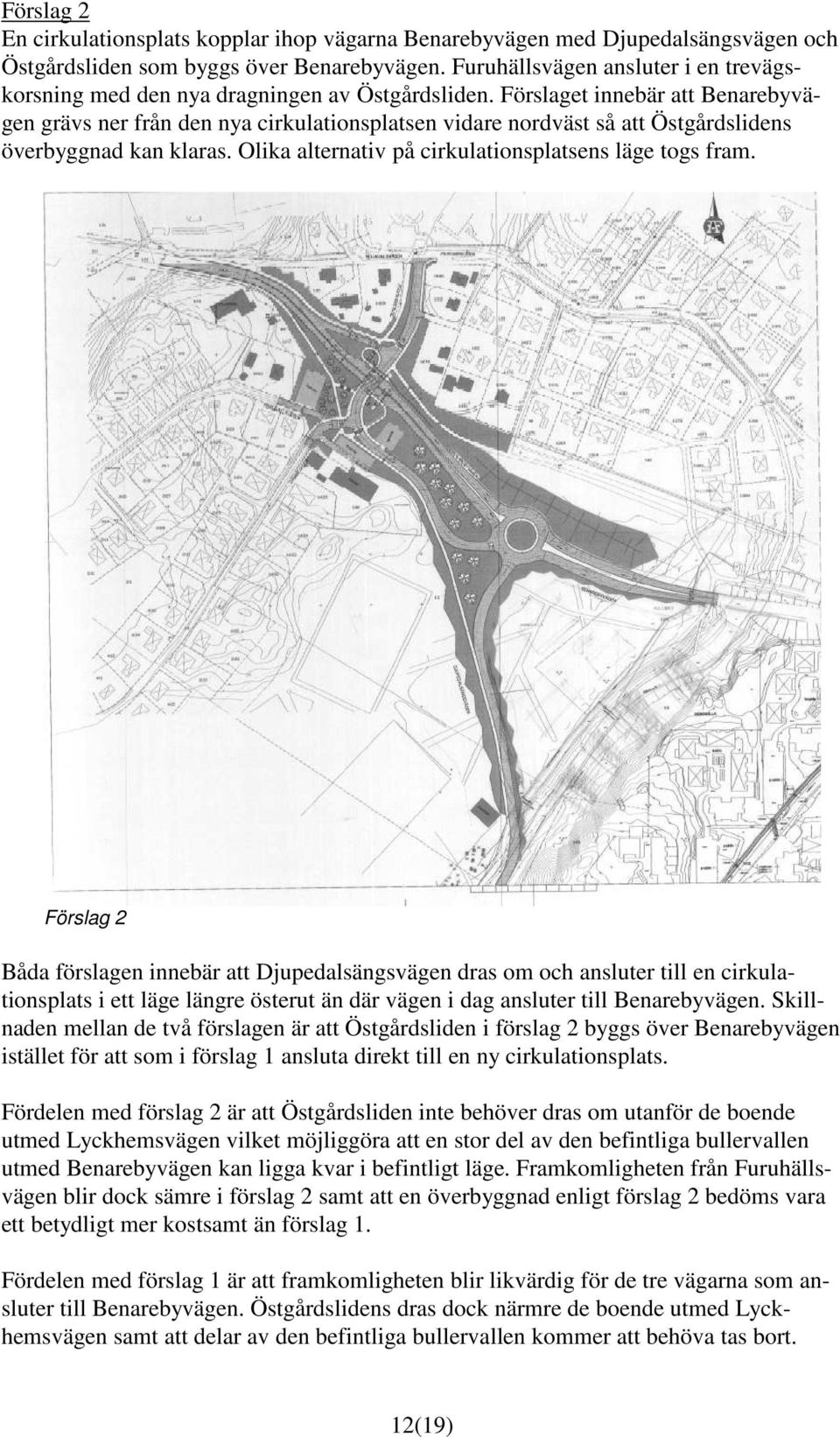 Förslaget innebär att Benarebyvägen grävs ner från den nya cirkulationsplatsen vidare nordväst så att Östgårdslidens överbyggnad kan klaras. Olika alternativ på cirkulationsplatsens läge togs fram.