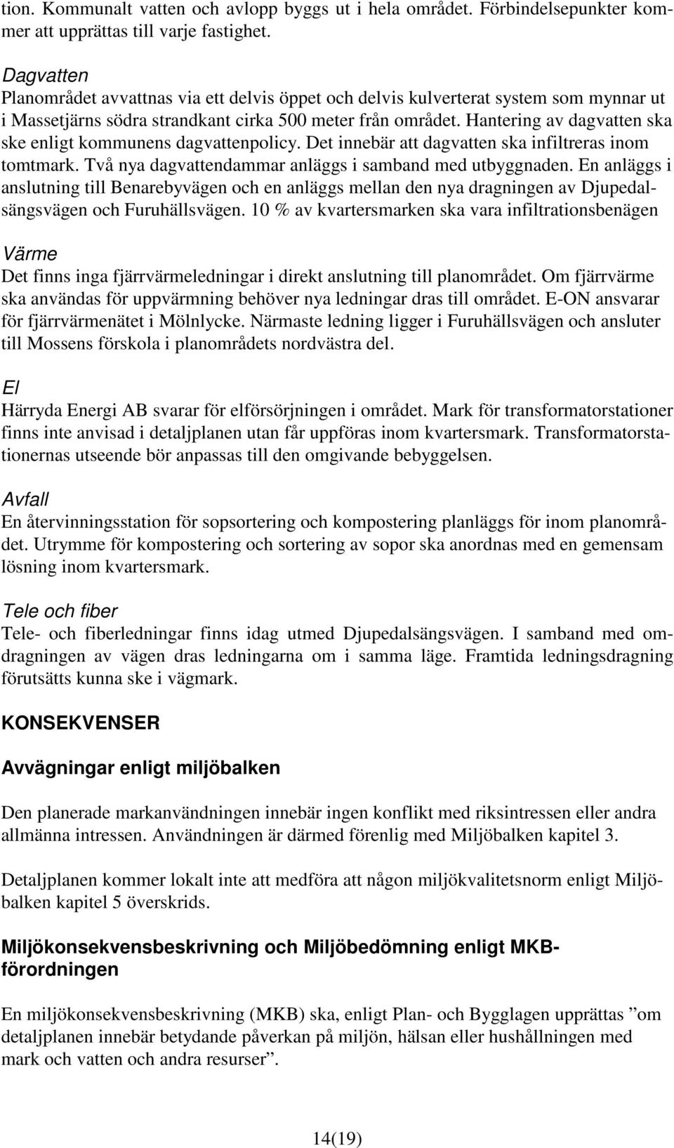 Hantering av dagvatten ska ske enligt kommunens dagvattenpolicy. Det innebär att dagvatten ska infiltreras inom tomtmark. Två nya dagvattendammar anläggs i samband med utbyggnaden.