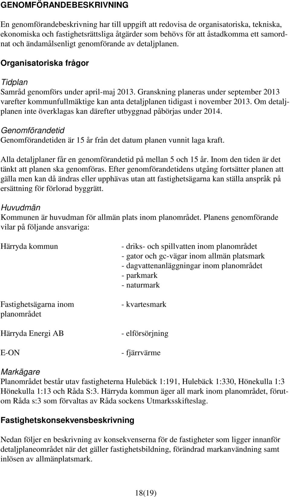 Granskning planeras under september 2013 varefter kommunfullmäktige kan anta detaljplanen tidigast i november 2013. Om detaljplanen inte överklagas kan därefter utbyggnad påbörjas under 2014.