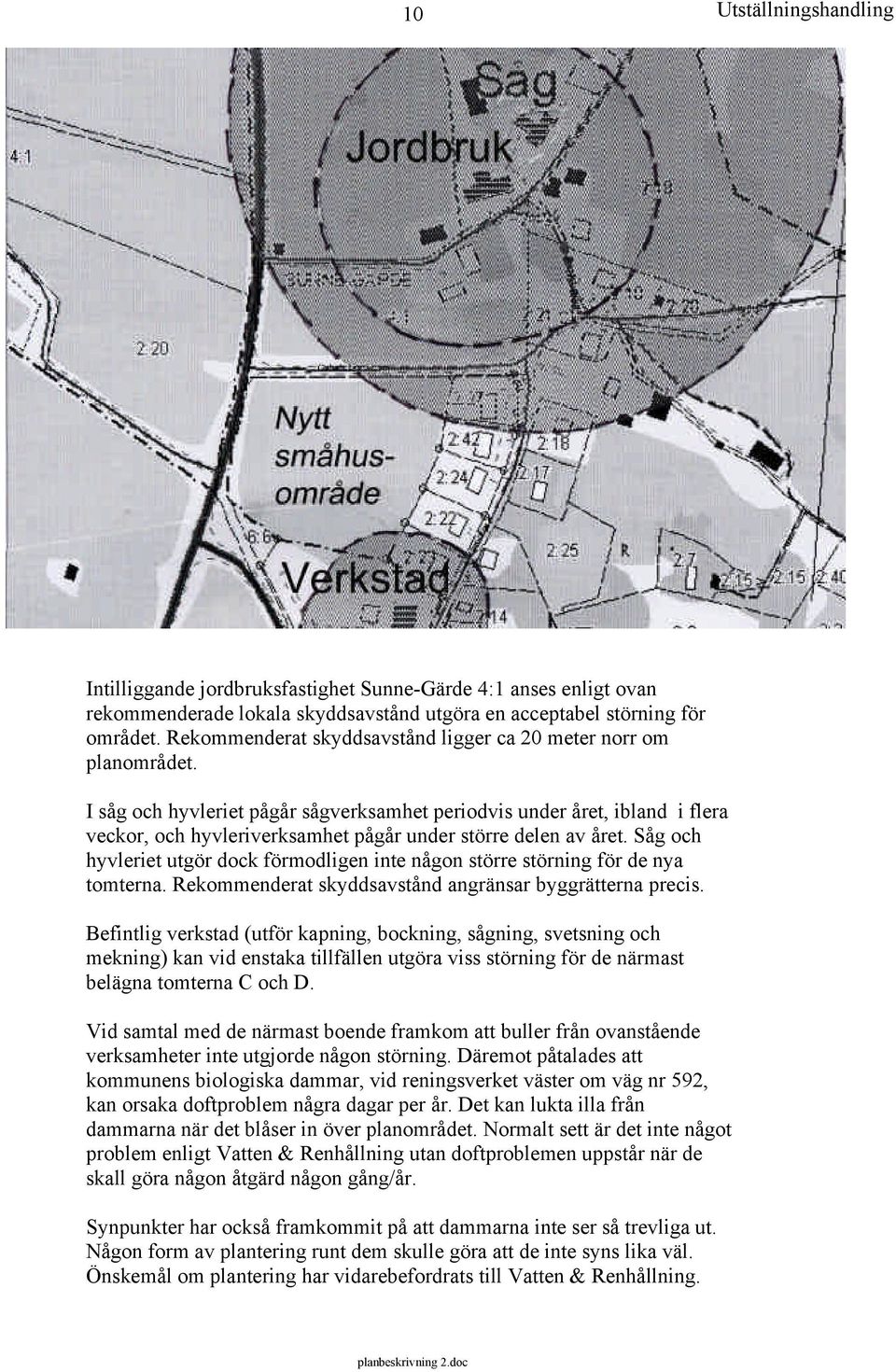 I såg och hyvleriet pågår sågverksamhet periodvis under året, ibland i flera veckor, och hyvleriverksamhet pågår under större delen av året.