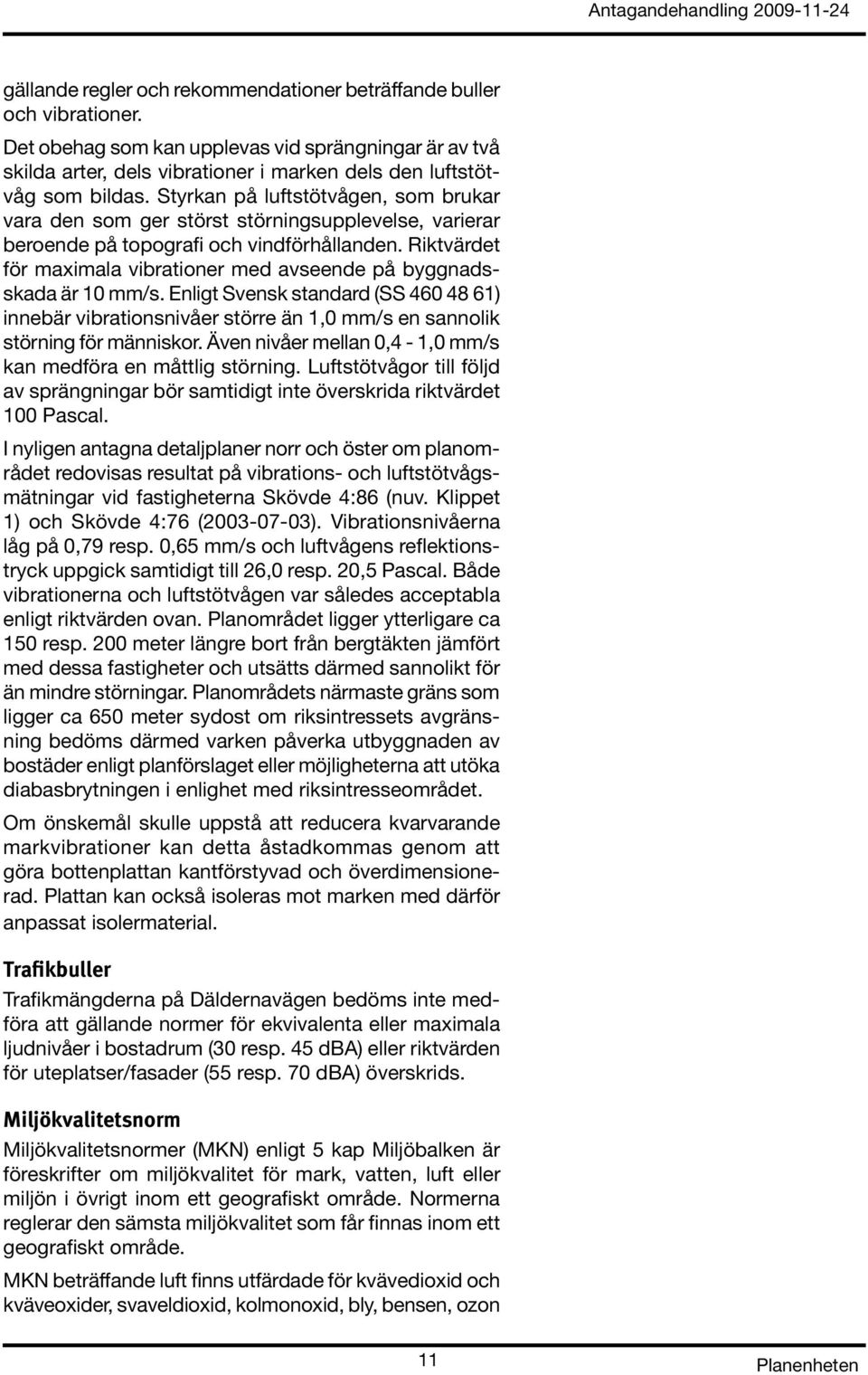 Riktvärdet för maximala vibrationer med avseende på byggnadsskada är 10 mm/s. Enligt Svensk standard (SS 460 48 61) innebär vibrationsnivåer större än 1,0 mm/s en sannolik störning för människor.