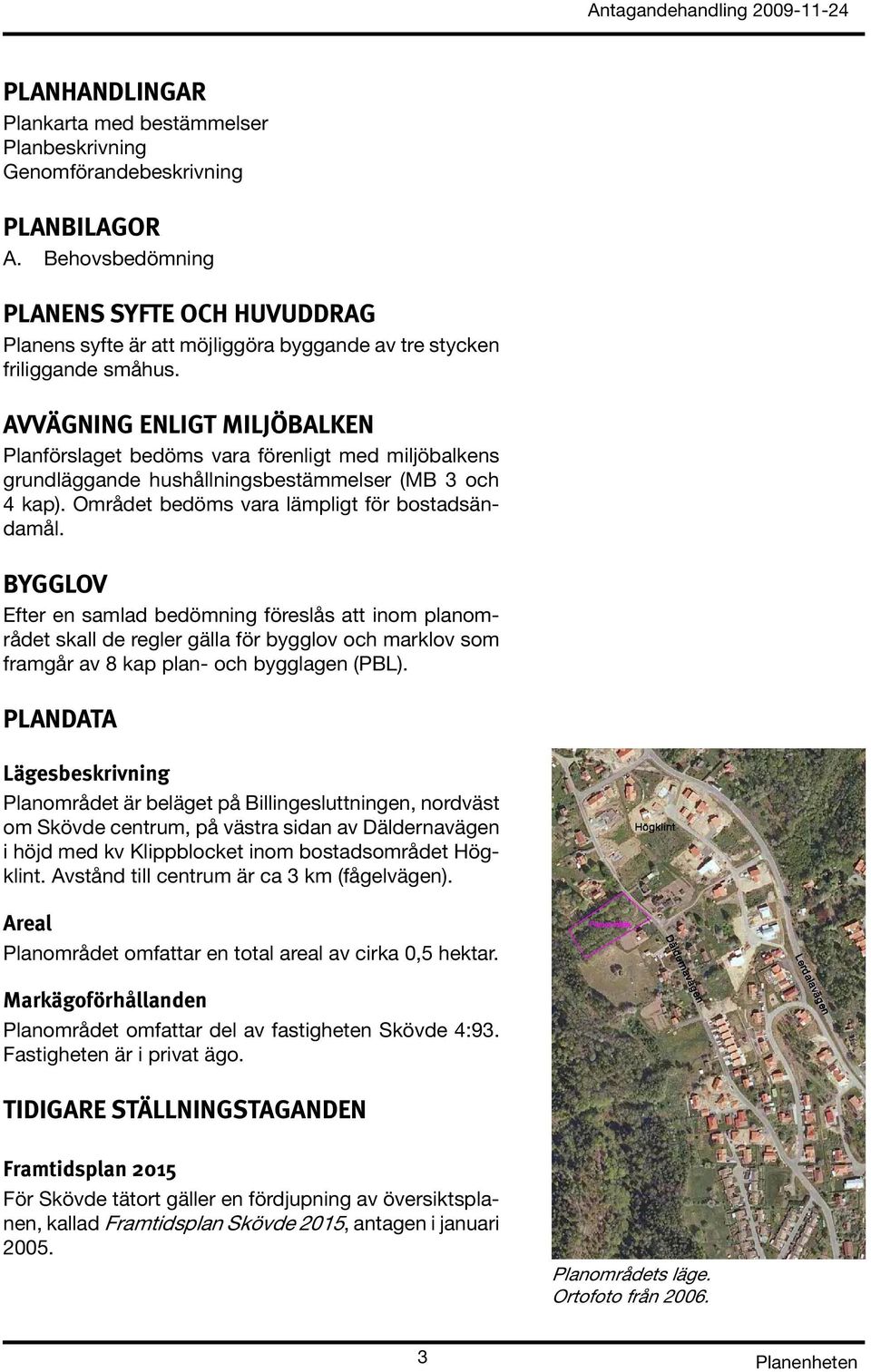 AVVÄGNING ENLIGT MILJÖBALKEN Planförslaget bedöms vara förenligt med miljöbalkens grundläggande hushållningsbestämmelser (MB 3 och 4 kap). Området bedöms vara lämpligt för bostadsändamål.