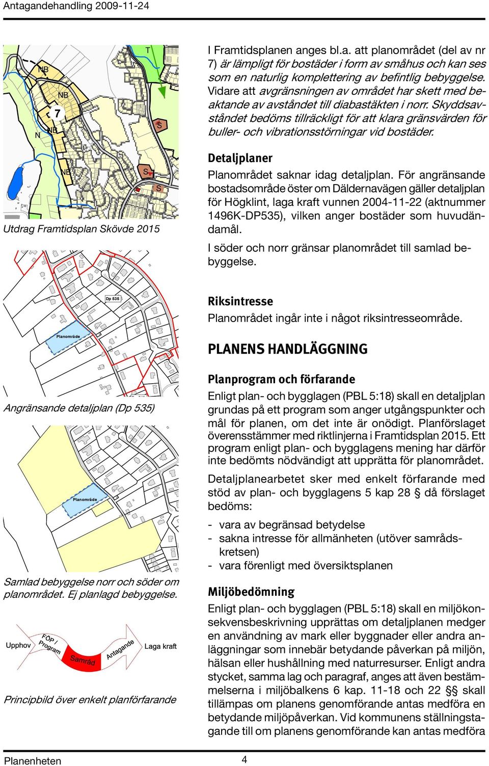 Skyddsavståndet bedöms tillräckligt för att klara gränsvärden för buller- och vibrationsstörningar vid bostäder. Utdrag Framtidsplan Skövde 2015 Dp 551 Detaljplaner Planområdet saknar idag detaljplan.