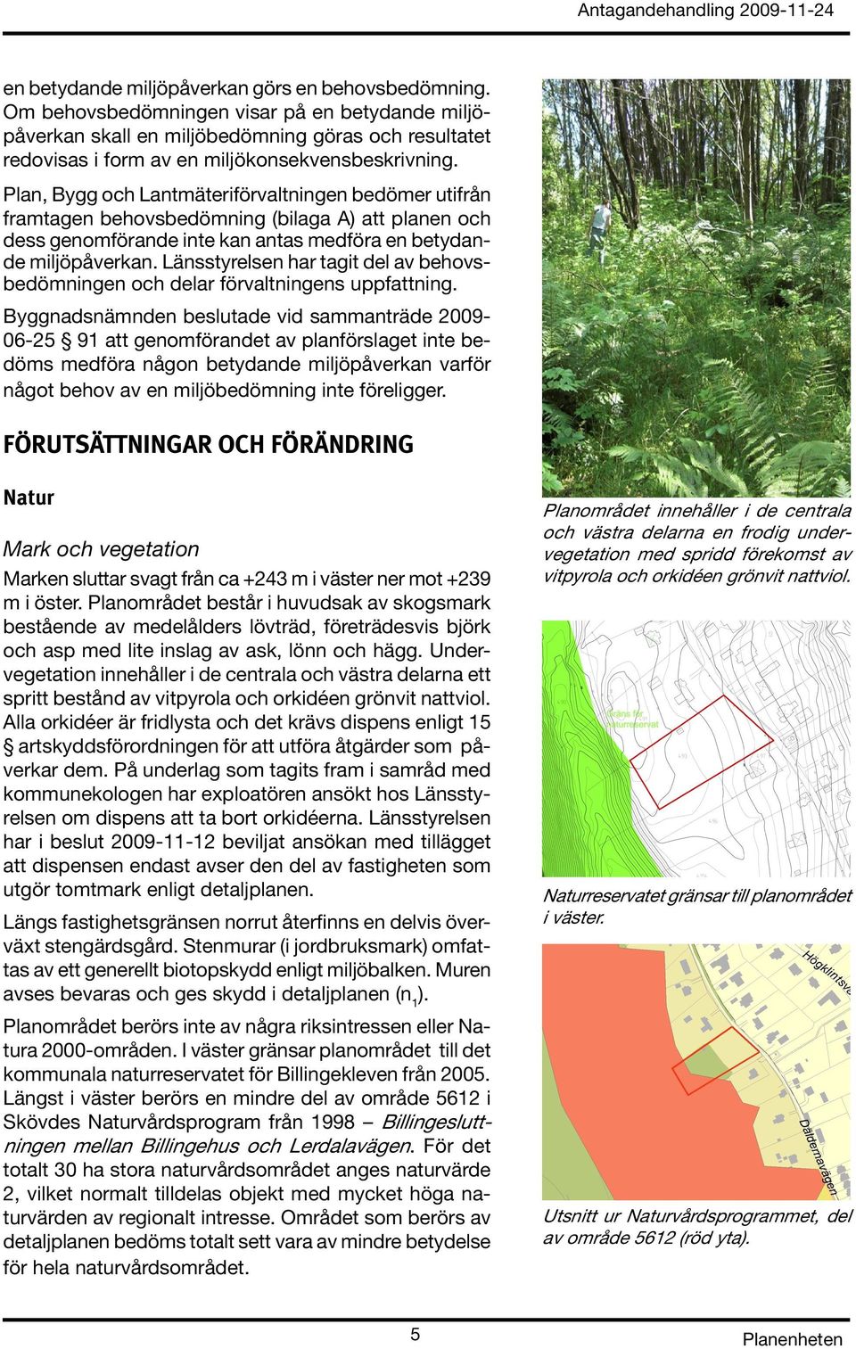 Plan, Bygg och Lantmäteriförvaltningen bedömer utifrån framtagen behovsbedömning (bilaga A) att planen och dess genomförande inte kan antas medföra en betydande miljöpåverkan.