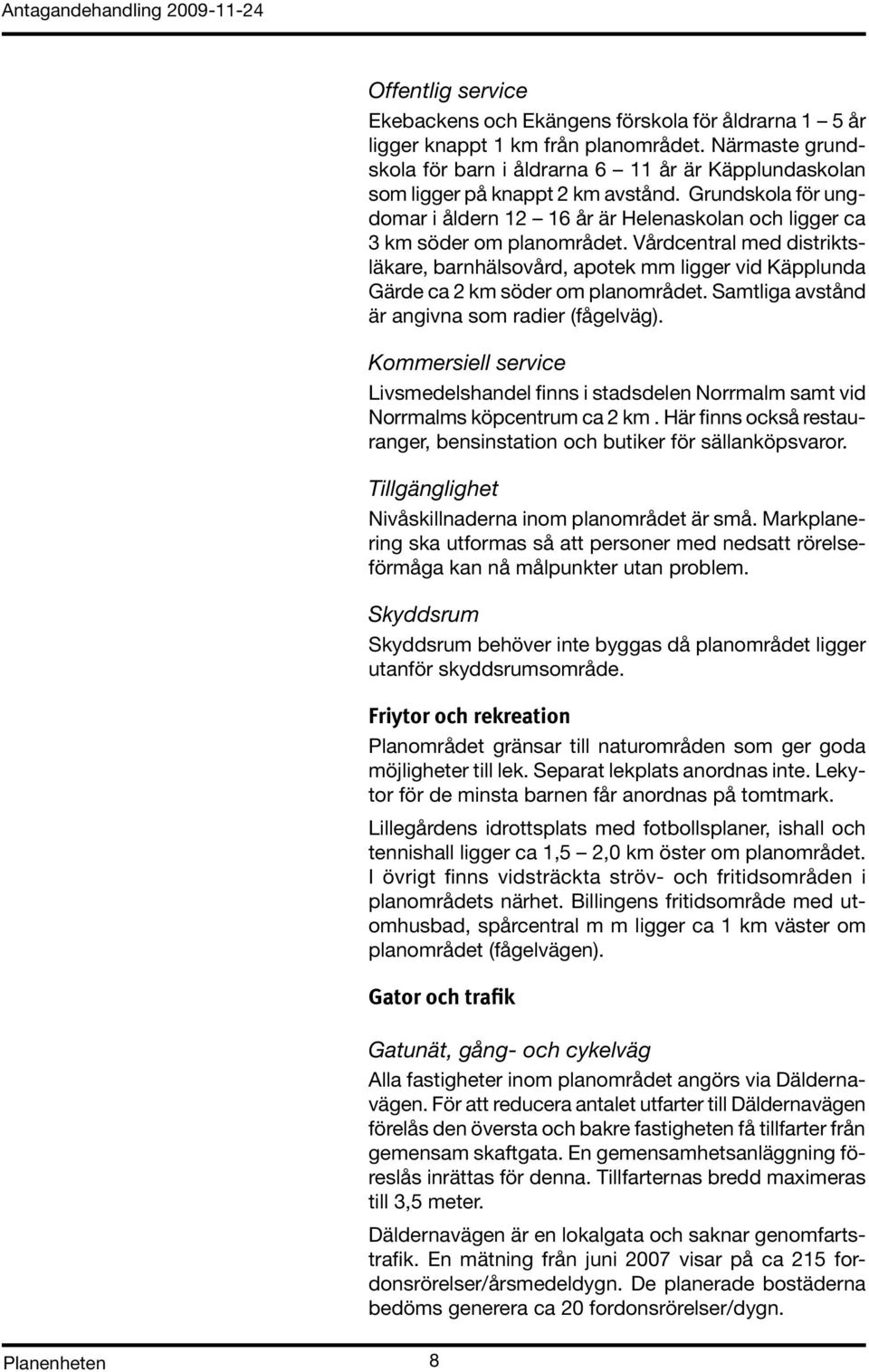 Vårdcentral med distriktsläkare, barnhälsovård, apotek mm ligger vid Käpplunda Gärde ca 2 km söder om planområdet. Samtliga avstånd är angivna som radier (fågelväg).