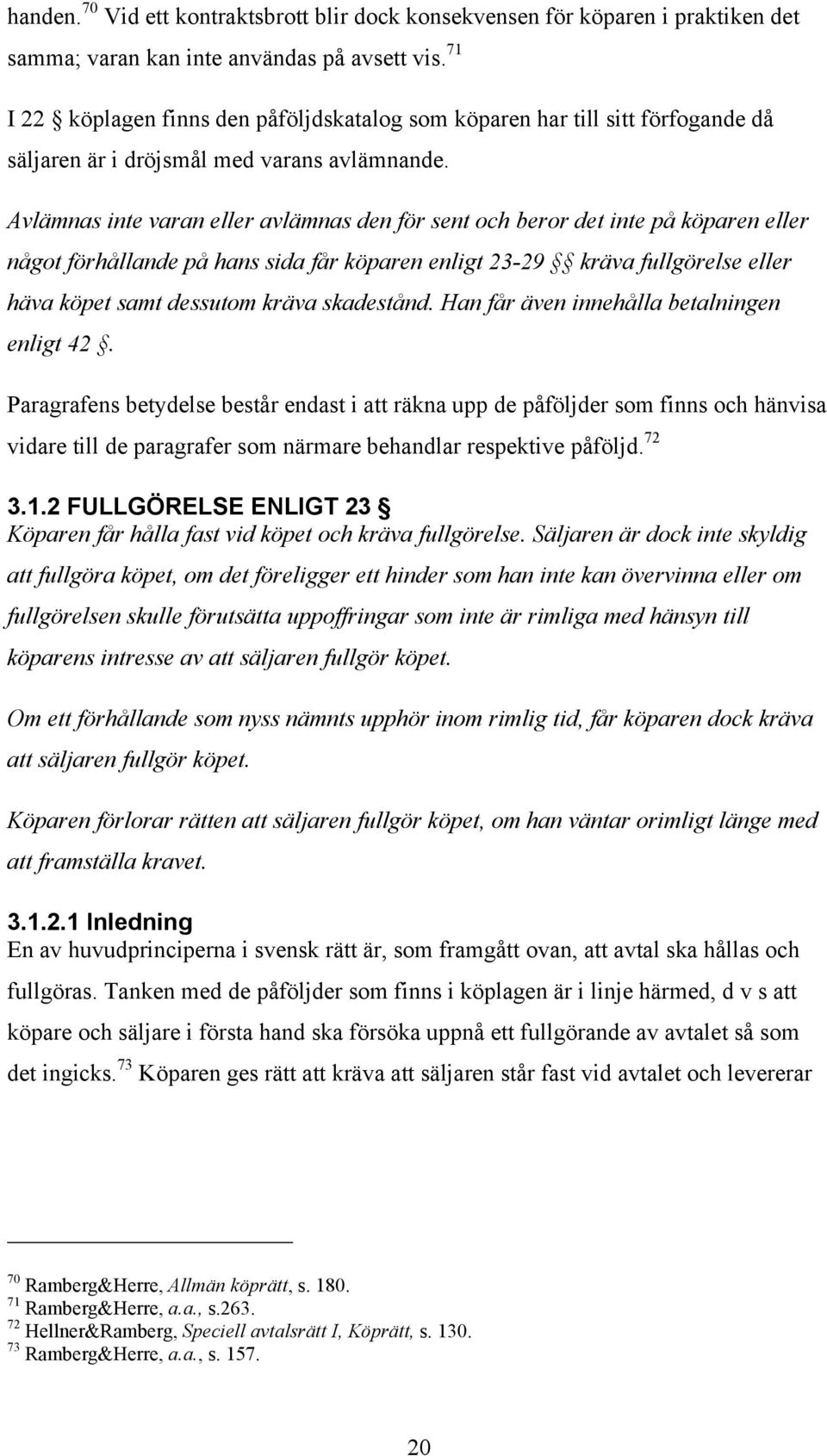 Avlämnas inte varan eller avlämnas den för sent och beror det inte på köparen eller något förhållande på hans sida får köparen enligt 23-29 kräva fullgörelse eller häva köpet samt dessutom kräva