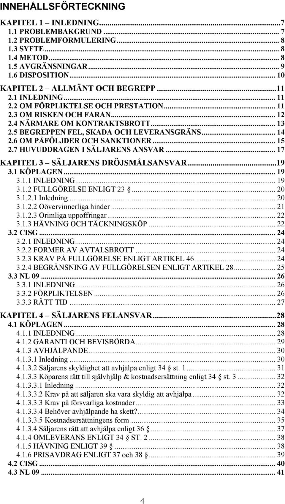 5 BEGREPPEN FEL, SKADA OCH LEVERANSGRÄNS... 14 2.6 OM PÅFÖLJDER OCH SANKTIONER... 15 2.7 HUVUDDRAGEN I SÄLJARENS ANSVAR... 17 KAPITEL 3 SÄLJARENS DRÖJSMÅLSANSVAR...19 3.1 KÖPLAGEN... 19 3.1.1 INLEDNING.