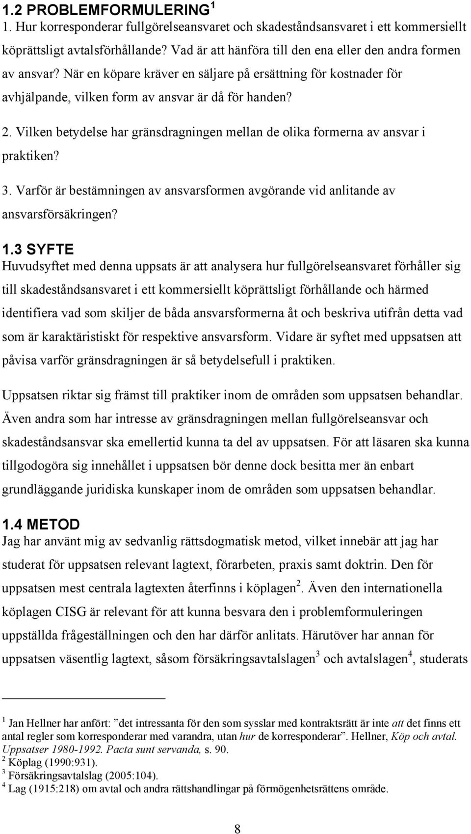 Vilken betydelse har gränsdragningen mellan de olika formerna av ansvar i praktiken? 3. Varför är bestämningen av ansvarsformen avgörande vid anlitande av ansvarsförsäkringen? 1.