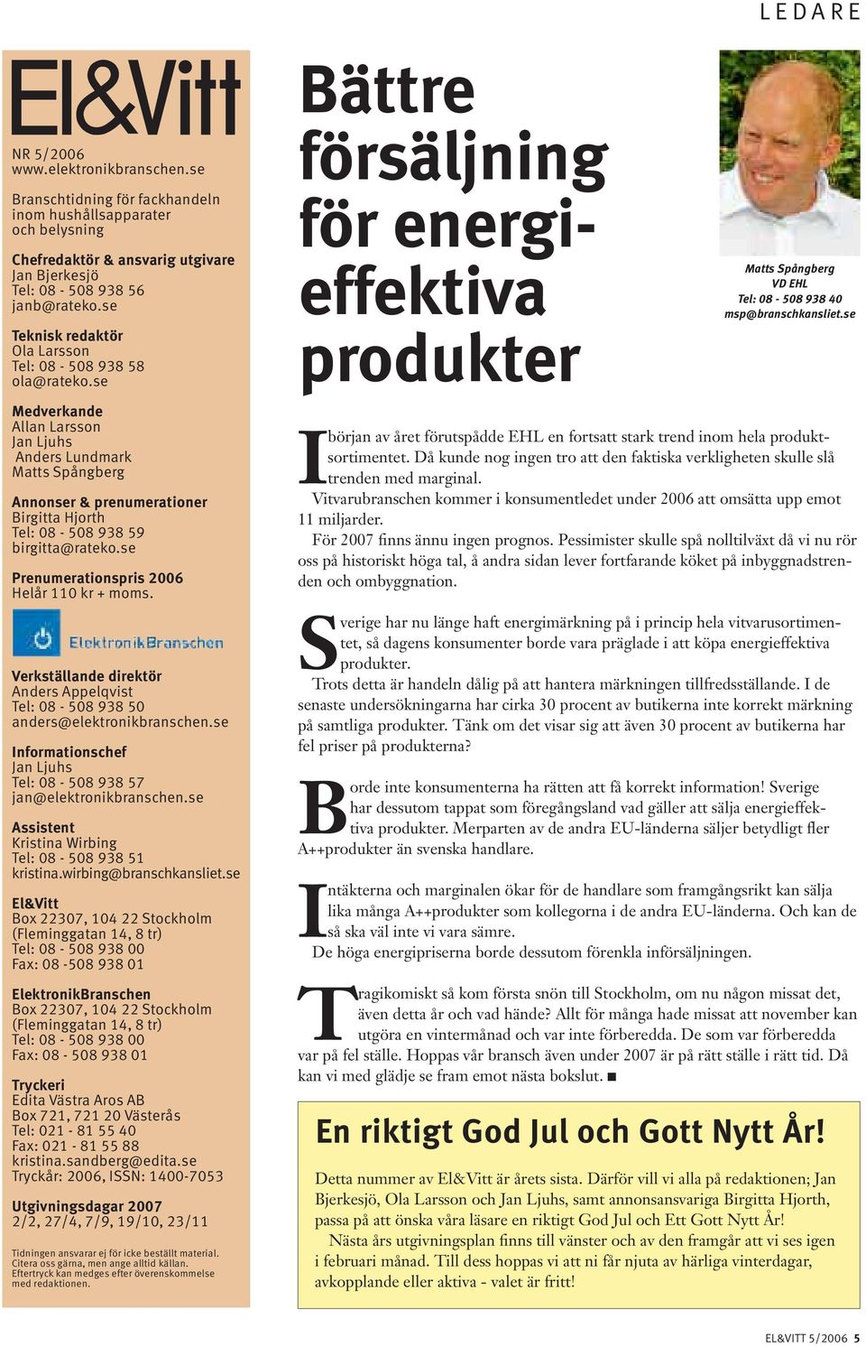 se Medverkande Allan Larsson Jan Ljuhs Anders Lundmark Matts Spångberg Annonser & prenumerationer Birgitta Hjorth Tel: 08-508 938 59 birgitta@rateko.se Prenumerationspris 2006 Helår 110 kr + moms.