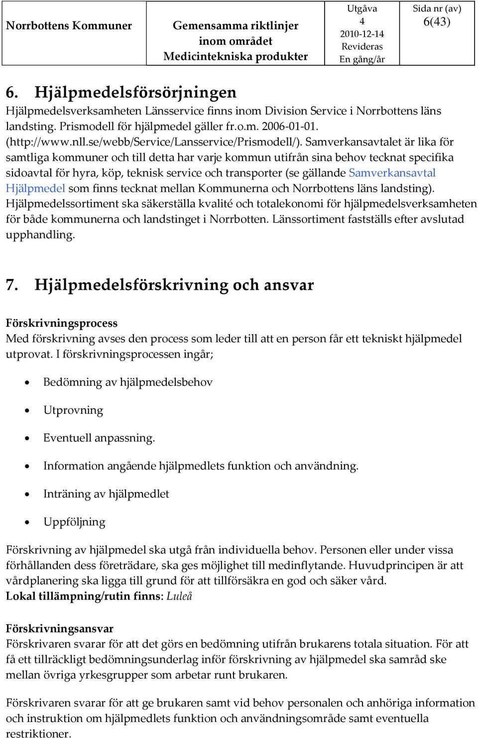 Samverkansavtalet är lika för samtliga kommuner och till detta har varje kommun utifrån sina behov tecknat specifika sidoavtal för hyra, köp, teknisk service och transporter (se gällande