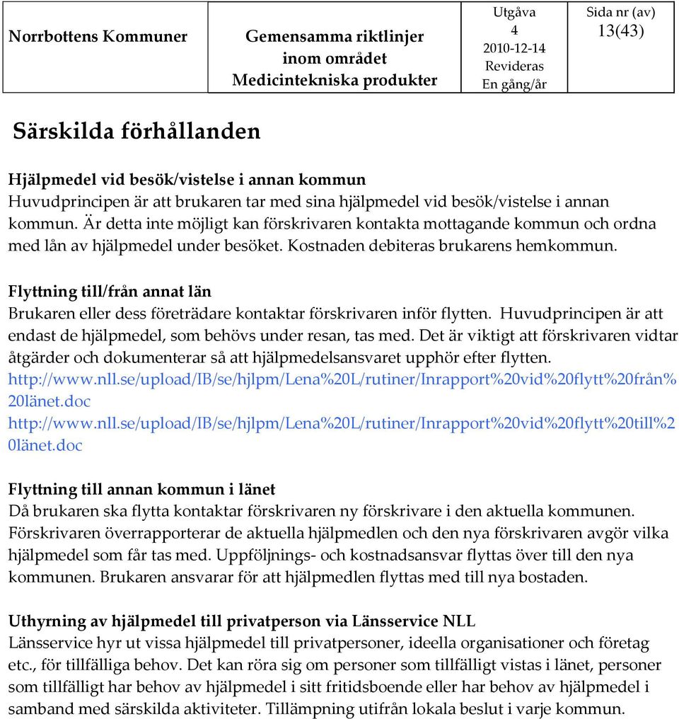 Flyttning till/från annat län Brukaren eller dess företrädare kontaktar förskrivaren inför flytten. Huvudprincipen är att endast de hjälpmedel, som behövs under resan, tas med.