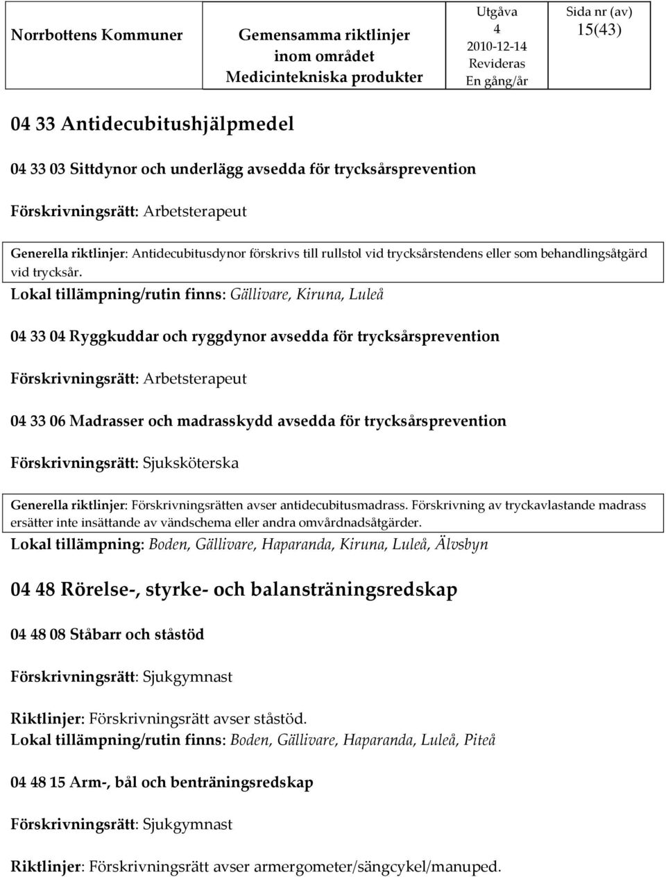 Lokal tillämpning/rutin finns: Gällivare, Kiruna, Luleå 0 33 0 Ryggkuddar och ryggdynor avsedda för trycksårsprevention 0 33 06 Madrasser och madrasskydd avsedda för trycksårsprevention